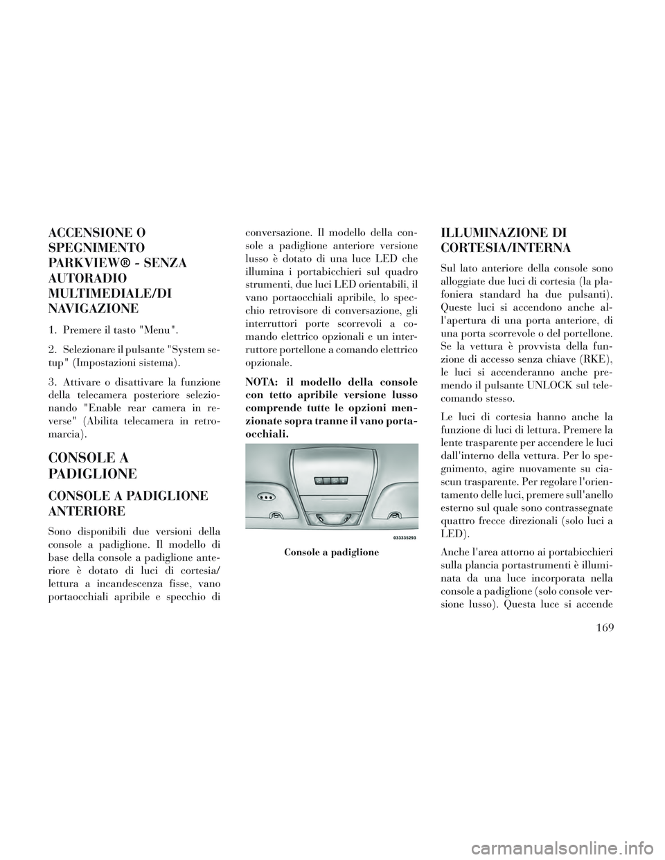 Lancia Voyager 2014 Libretto Uso Manutenzione (in Italian) ACCENSIONE O
SPEGNIMENTO
PARKVIEW® - SENZA
AUTORADIO
MULTIMEDIALE/DI
NAVIGAZIONE
1. Premere il tasto "Menu".
2. Selezionare il pulsante "System se-
tup" (Impostazioni sistema).
3. Attivare o disattiv Lancia Voyager 2014 Libretto Uso Manutenzione (in Italian) ACCENSIONE O
SPEGNIMENTO
PARKVIEW® - SENZA
AUTORADIO
MULTIMEDIALE/DI
NAVIGAZIONE
1. Premere il tasto "Menu".
2. Selezionare il pulsante "System se-
tup" (Impostazioni sistema).
3. Attivare o disattiv
