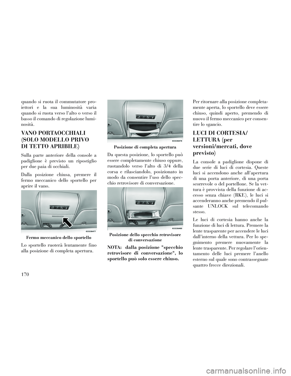 Lancia Voyager 2014 Libretto Uso Manutenzione (in Italian) quando si ruota il commutatore pro-
iettori e la sua luminosità varia
quando si ruota verso lalto o verso il
basso il comando di regolazione lumi-
nosità.
VANO PORTAOCCHIALI
(SOLO MODELLO PRIVO
DI Lancia Voyager 2014 Libretto Uso Manutenzione (in Italian) quando si ruota il commutatore pro-
iettori e la sua luminosità varia
quando si ruota verso lalto o verso il
basso il comando di regolazione lumi-
nosità.
VANO PORTAOCCHIALI
(SOLO MODELLO PRIVO
DI