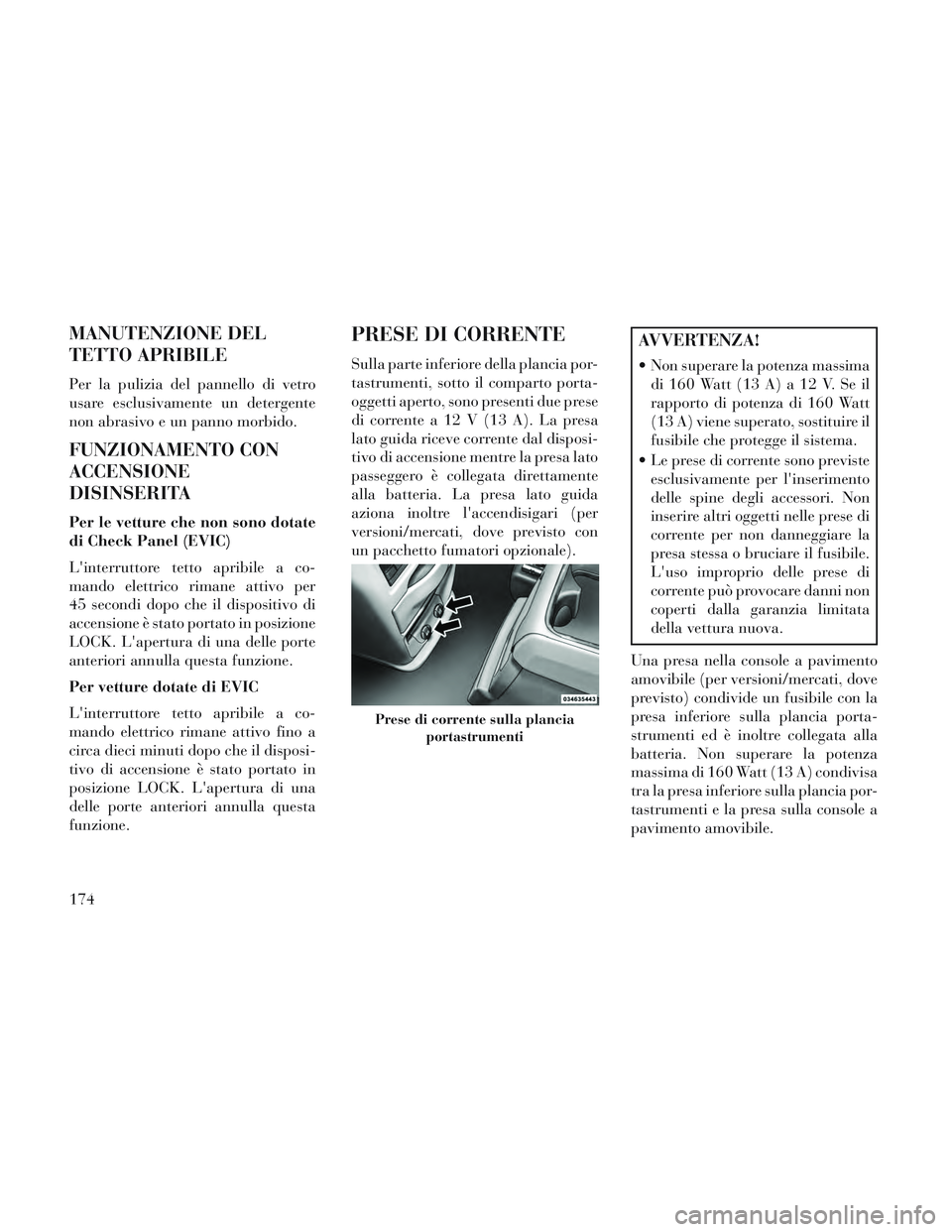 Lancia Voyager 2014 Libretto Uso Manutenzione (in Italian) MANUTENZIONE DEL
TETTO APRIBILE
Per la pulizia del pannello di vetro
usare esclusivamente un detergente
non abrasivo e un panno morbido.
FUNZIONAMENTO CON
ACCENSIONE
DISINSERITA
Per le vetture che non Lancia Voyager 2014 Libretto Uso Manutenzione (in Italian) MANUTENZIONE DEL
TETTO APRIBILE
Per la pulizia del pannello di vetro
usare esclusivamente un detergente
non abrasivo e un panno morbido.
FUNZIONAMENTO CON
ACCENSIONE
DISINSERITA
Per le vetture che non