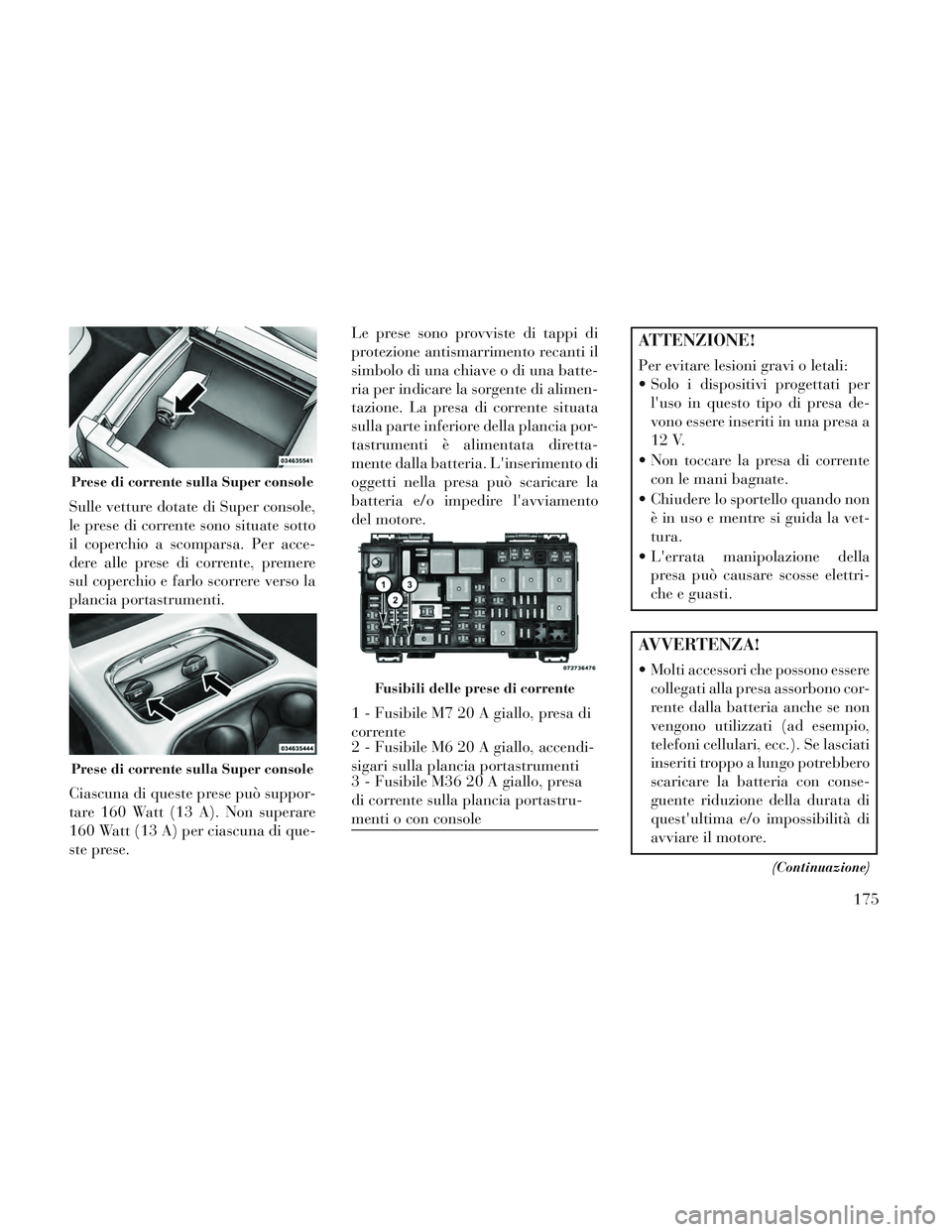 Lancia Voyager 2014 Libretto Uso Manutenzione (in Italian) Sulle vetture dotate di Super console,
le prese di corrente sono situate sotto
il coperchio a scomparsa. Per acce-
dere alle prese di corrente, premere
sul coperchio e farlo scorrere verso la
plancia Lancia Voyager 2014 Libretto Uso Manutenzione (in Italian) Sulle vetture dotate di Super console,
le prese di corrente sono situate sotto
il coperchio a scomparsa. Per acce-
dere alle prese di corrente, premere
sul coperchio e farlo scorrere verso la
plancia