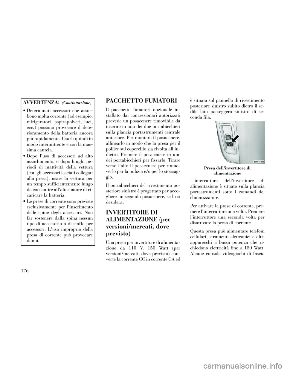 Lancia Voyager 2014 Libretto Uso Manutenzione (in Italian) AVVERTENZA!(Continuazione)
Determinati accessori che assor-bono molta corrente (ad esempio,
refrigeratori, aspirapolveri, luci,
ecc.) possono provocare il dete-
rioramento della batteria ancora
più Lancia Voyager 2014 Libretto Uso Manutenzione (in Italian) AVVERTENZA!(Continuazione)
Determinati accessori che assor-bono molta corrente (ad esempio,
refrigeratori, aspirapolveri, luci,
ecc.) possono provocare il dete-
rioramento della batteria ancora
più