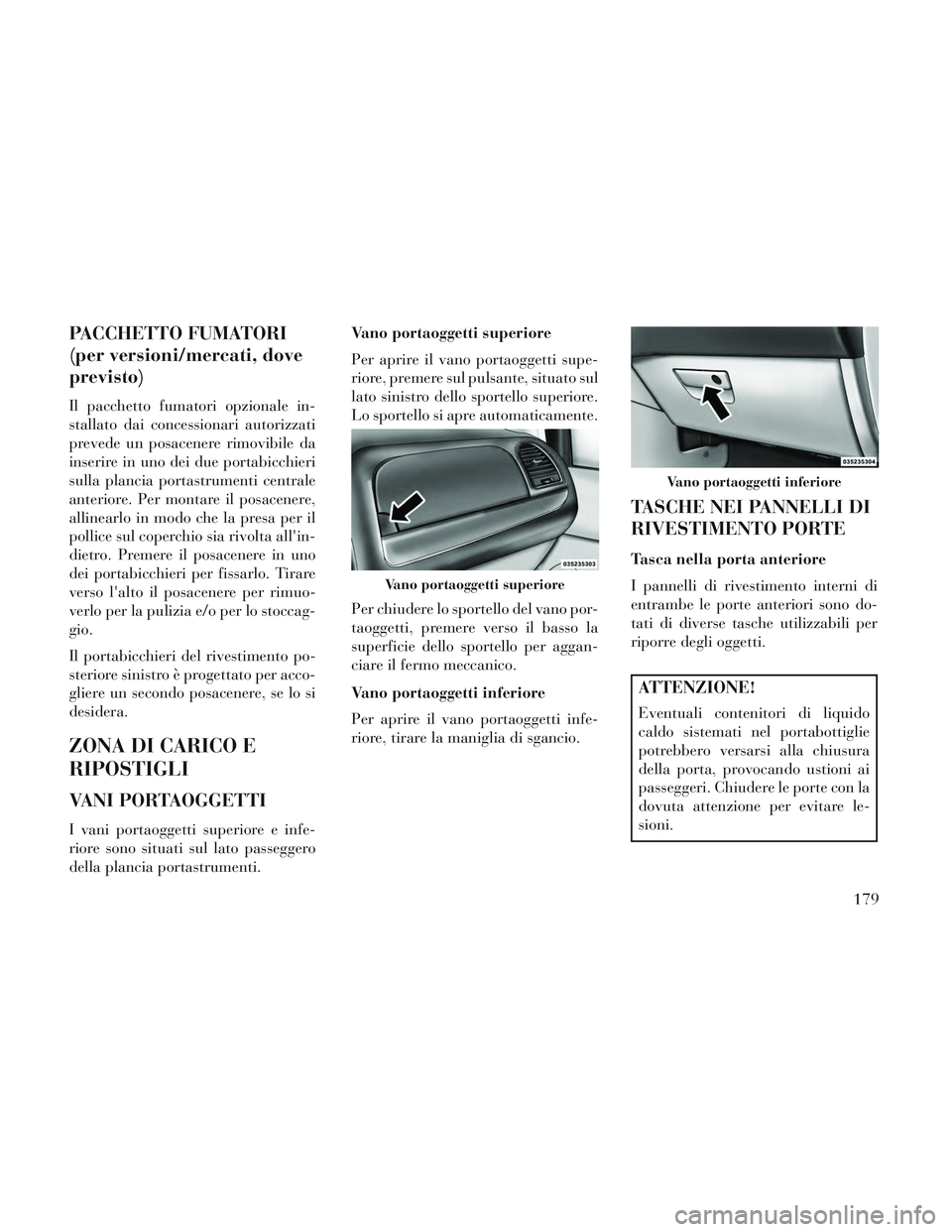 Lancia Voyager 2014 Libretto Uso Manutenzione (in Italian) PACCHETTO FUMATORI
(per versioni/mercati, dove
previsto)
Il pacchetto fumatori opzionale in-
stallato dai concessionari autorizzati
prevede un posacenere rimovibile da
inserire in uno dei due portabic Lancia Voyager 2014 Libretto Uso Manutenzione (in Italian) PACCHETTO FUMATORI
(per versioni/mercati, dove
previsto)
Il pacchetto fumatori opzionale in-
stallato dai concessionari autorizzati
prevede un posacenere rimovibile da
inserire in uno dei due portabic
