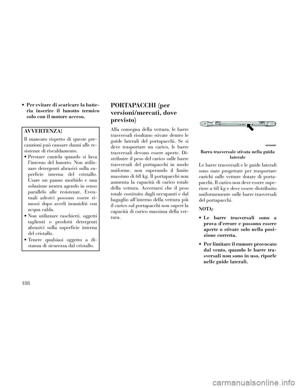 Lancia Voyager 2014 Libretto Uso Manutenzione (in Italian) Per evitare di scaricare la batte-ria inserire il lunotto termico
solo con il motore acceso.
AVVERTENZA!
Il mancato rispetto di queste pre-
cauzioni può causare danni alle re-
sistenze di riscaldame Lancia Voyager 2014 Libretto Uso Manutenzione (in Italian) Per evitare di scaricare la batte-ria inserire il lunotto termico
solo con il motore acceso.
AVVERTENZA!
Il mancato rispetto di queste pre-
cauzioni può causare danni alle re-
sistenze di riscaldame