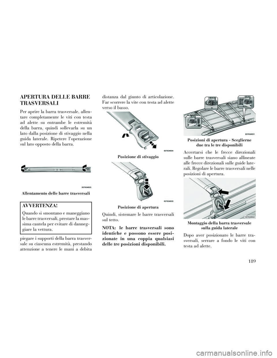 Lancia Voyager 2014 Libretto Uso Manutenzione (in Italian) APERTURA DELLE BARRE
TRASVERSALI
Per aprire la barra trasversale, allen-
tare completamente le viti con testa
ad alette su entrambe le estremità
della barra, quindi sollevarla su un
lato dalla posizi Lancia Voyager 2014 Libretto Uso Manutenzione (in Italian) APERTURA DELLE BARRE
TRASVERSALI
Per aprire la barra trasversale, allen-
tare completamente le viti con testa
ad alette su entrambe le estremità
della barra, quindi sollevarla su un
lato dalla posizi