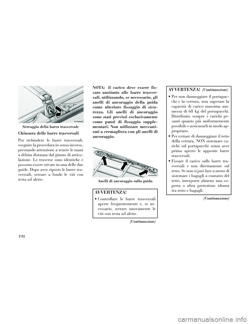 Lancia Voyager 2014 Libretto Uso Manutenzione (in Italian) Chiusura delle barre trasversali
Per richiudere le barre trasversali,
eseguire la procedura in senso inverso,
prestando attenzione a tenere le mani
a debita distanza dal giunto di artico-
lazione. Le Lancia Voyager 2014 Libretto Uso Manutenzione (in Italian) Chiusura delle barre trasversali
Per richiudere le barre trasversali,
eseguire la procedura in senso inverso,
prestando attenzione a tenere le mani
a debita distanza dal giunto di artico-
lazione. Le