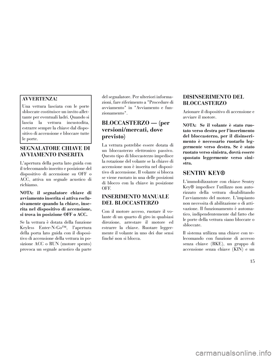 Lancia Voyager 2014 Libretto Uso Manutenzione (in Italian) AVVERTENZA!
Una vettura lasciata con le porte
sbloccate costituisce un invito allet-
tante per eventuali ladri. Quando si
lascia la vettura incustodita,
estrarre sempre la chiave dal dispo-
sitivo di Lancia Voyager 2014 Libretto Uso Manutenzione (in Italian) AVVERTENZA!
Una vettura lasciata con le porte
sbloccate costituisce un invito allet-
tante per eventuali ladri. Quando si
lascia la vettura incustodita,
estrarre sempre la chiave dal dispo-
sitivo di