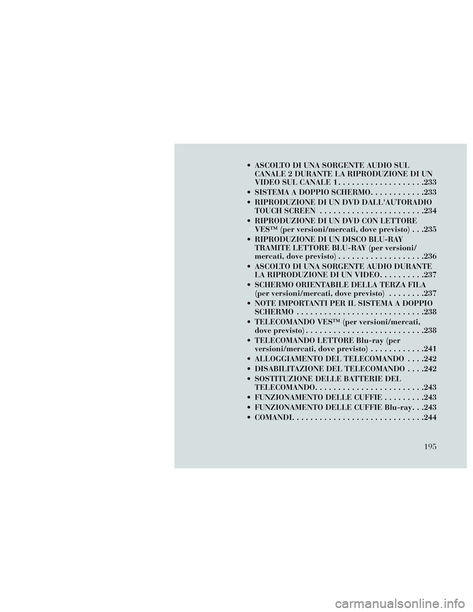 Lancia Voyager 2014 Libretto Uso Manutenzione (in Italian) ASCOLTO DI UNA SORGENTE AUDIO SULCANALE 2 DURANTE LA RIPRODUZIONE DI UN
VIDEO SUL CANALE 1 ...................233
SISTEMA A DOPPIO SCHERMO ............233
RIPRODUZIONE DI UN DVD DALLAUTORADIO TOUC Lancia Voyager 2014 Libretto Uso Manutenzione (in Italian) ASCOLTO DI UNA SORGENTE AUDIO SULCANALE 2 DURANTE LA RIPRODUZIONE DI UN
VIDEO SUL CANALE 1 ...................233
SISTEMA A DOPPIO SCHERMO ............233
RIPRODUZIONE DI UN DVD DALLAUTORADIO TOUC