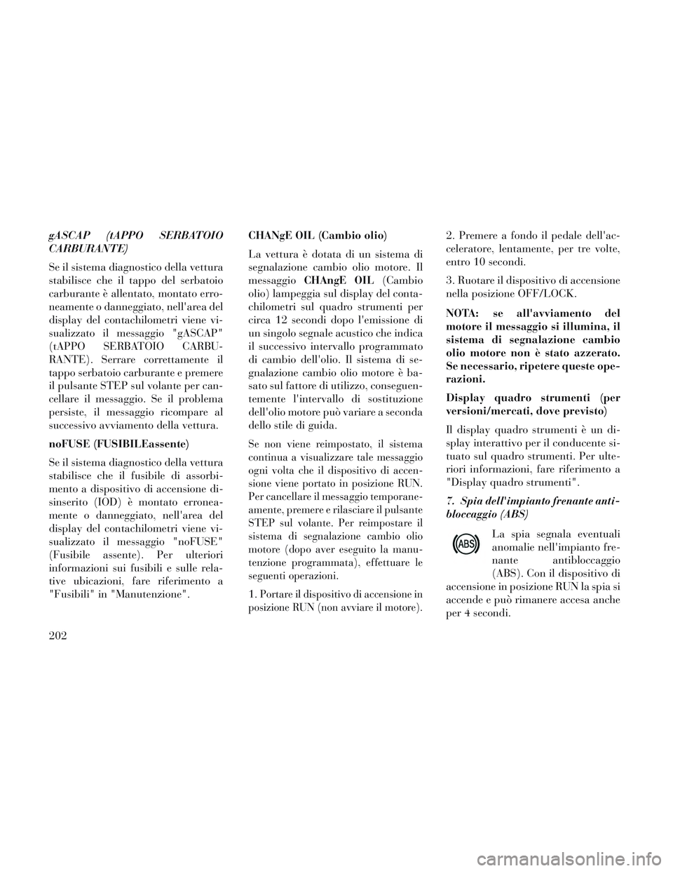 Lancia Voyager 2014 Libretto Uso Manutenzione (in Italian) gASCAP (tAPPO SERBATOIO
CARBURANTE)
Se il sistema diagnostico della vettura
stabilisce che il tappo del serbatoio
carburante è allentato, montato erro-
neamente o danneggiato, nellarea del
display d Lancia Voyager 2014 Libretto Uso Manutenzione (in Italian) gASCAP (tAPPO SERBATOIO
CARBURANTE)
Se il sistema diagnostico della vettura
stabilisce che il tappo del serbatoio
carburante è allentato, montato erro-
neamente o danneggiato, nellarea del
display d