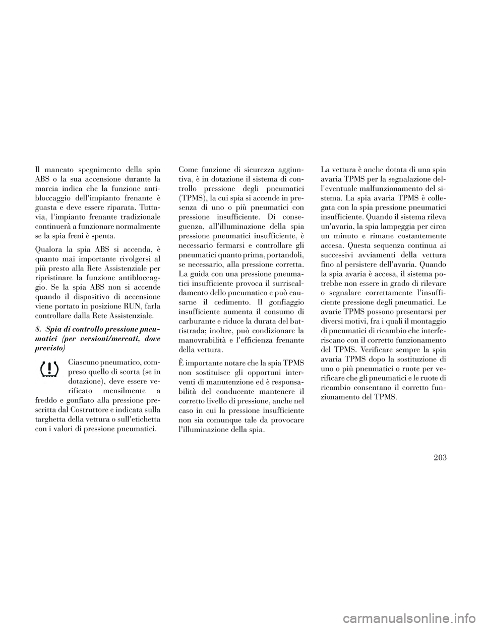 Lancia Voyager 2014 Libretto Uso Manutenzione (in Italian) Il mancato spegnimento della spia
ABS o la sua accensione durante la
marcia indica che la funzione anti-
bloccaggio dellimpianto frenante è
guasta e deve essere riparata. Tutta-
via, limpianto fren Lancia Voyager 2014 Libretto Uso Manutenzione (in Italian) Il mancato spegnimento della spia
ABS o la sua accensione durante la
marcia indica che la funzione anti-
bloccaggio dellimpianto frenante è
guasta e deve essere riparata. Tutta-
via, limpianto fren
