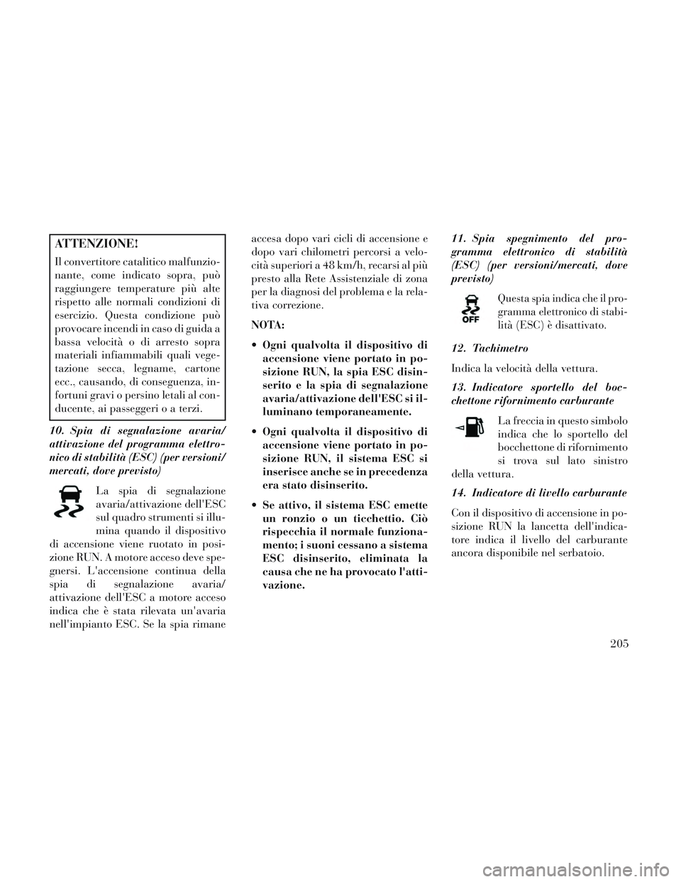 Lancia Voyager 2014 Libretto Uso Manutenzione (in Italian) ATTENZIONE!
Il convertitore catalitico malfunzio-
nante, come indicato sopra, può
raggiungere temperature più alte
rispetto alle normali condizioni di
esercizio. Questa condizione può
provocare inc Lancia Voyager 2014 Libretto Uso Manutenzione (in Italian) ATTENZIONE!
Il convertitore catalitico malfunzio-
nante, come indicato sopra, può
raggiungere temperature più alte
rispetto alle normali condizioni di
esercizio. Questa condizione può
provocare inc