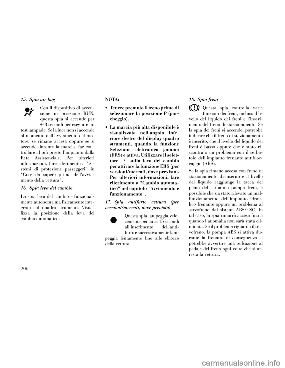 Lancia Voyager 2014 Libretto Uso Manutenzione (in Italian) 15. Spia air bagCon il dispositivo di accen-
sione in posizione RUN,
questa spia si accende per
4-8 secondi per eseguire un
test lampade. Se la luce non si accende
al momento dellavviamento del mo-
t Lancia Voyager 2014 Libretto Uso Manutenzione (in Italian) 15. Spia air bagCon il dispositivo di accen-
sione in posizione RUN,
questa spia si accende per
4-8 secondi per eseguire un
test lampade. Se la luce non si accende
al momento dellavviamento del mo-
t
