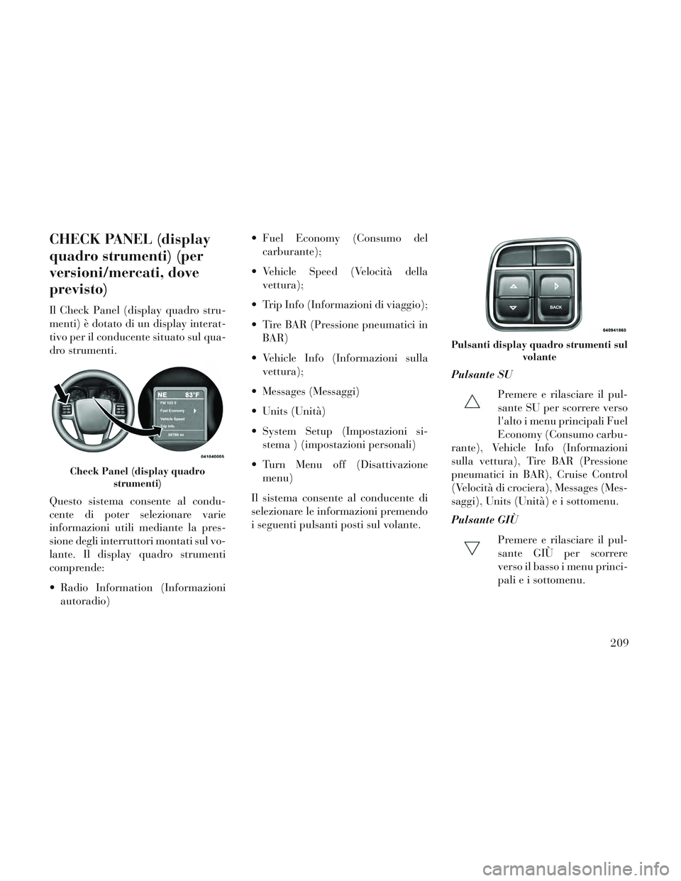 Lancia Voyager 2014 Libretto Uso Manutenzione (in Italian) CHECK PANEL (display
quadro strumenti) (per
versioni/mercati, dove
previsto)
Il Check Panel (display quadro stru-
menti) è dotato di un display interat-
tivo per il conducente situato sul qua-
dro st Lancia Voyager 2014 Libretto Uso Manutenzione (in Italian) CHECK PANEL (display
quadro strumenti) (per
versioni/mercati, dove
previsto)
Il Check Panel (display quadro stru-
menti) è dotato di un display interat-
tivo per il conducente situato sul qua-
dro st