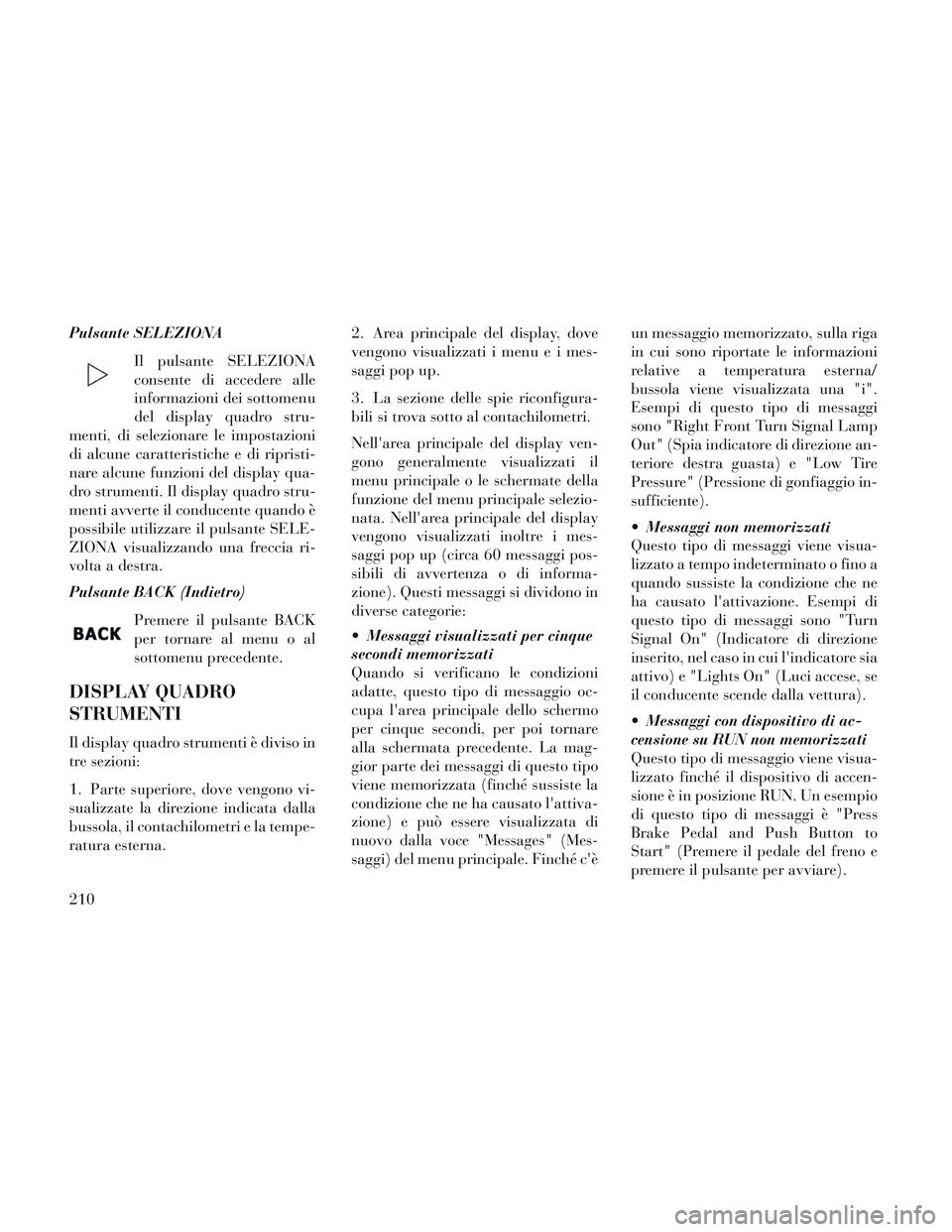 Lancia Voyager 2014 Libretto Uso Manutenzione (in Italian) Pulsante SELEZIONAIl pulsante SELEZIONA
consente di accedere alle
informazioni dei sottomenu
del display quadro stru-
menti, di selezionare le impostazioni
di alcune caratteristiche e di ripristi-
nar Lancia Voyager 2014 Libretto Uso Manutenzione (in Italian) Pulsante SELEZIONAIl pulsante SELEZIONA
consente di accedere alle
informazioni dei sottomenu
del display quadro stru-
menti, di selezionare le impostazioni
di alcune caratteristiche e di ripristi-
nar