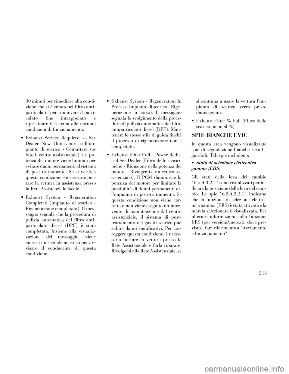 Lancia Voyager 2014 Libretto Uso Manutenzione (in Italian) 30 minuti per rimediare alla condi-
zione che si è creata nel filtro anti-
particolato, per rimuovere il parti-
colato fine intrappolato e
ripristinare il sistema alle normali
condizioni di funzionam Lancia Voyager 2014 Libretto Uso Manutenzione (in Italian) 30 minuti per rimediare alla condi-
zione che si è creata nel filtro anti-
particolato, per rimuovere il parti-
colato fine intrappolato e
ripristinare il sistema alle normali
condizioni di funzionam