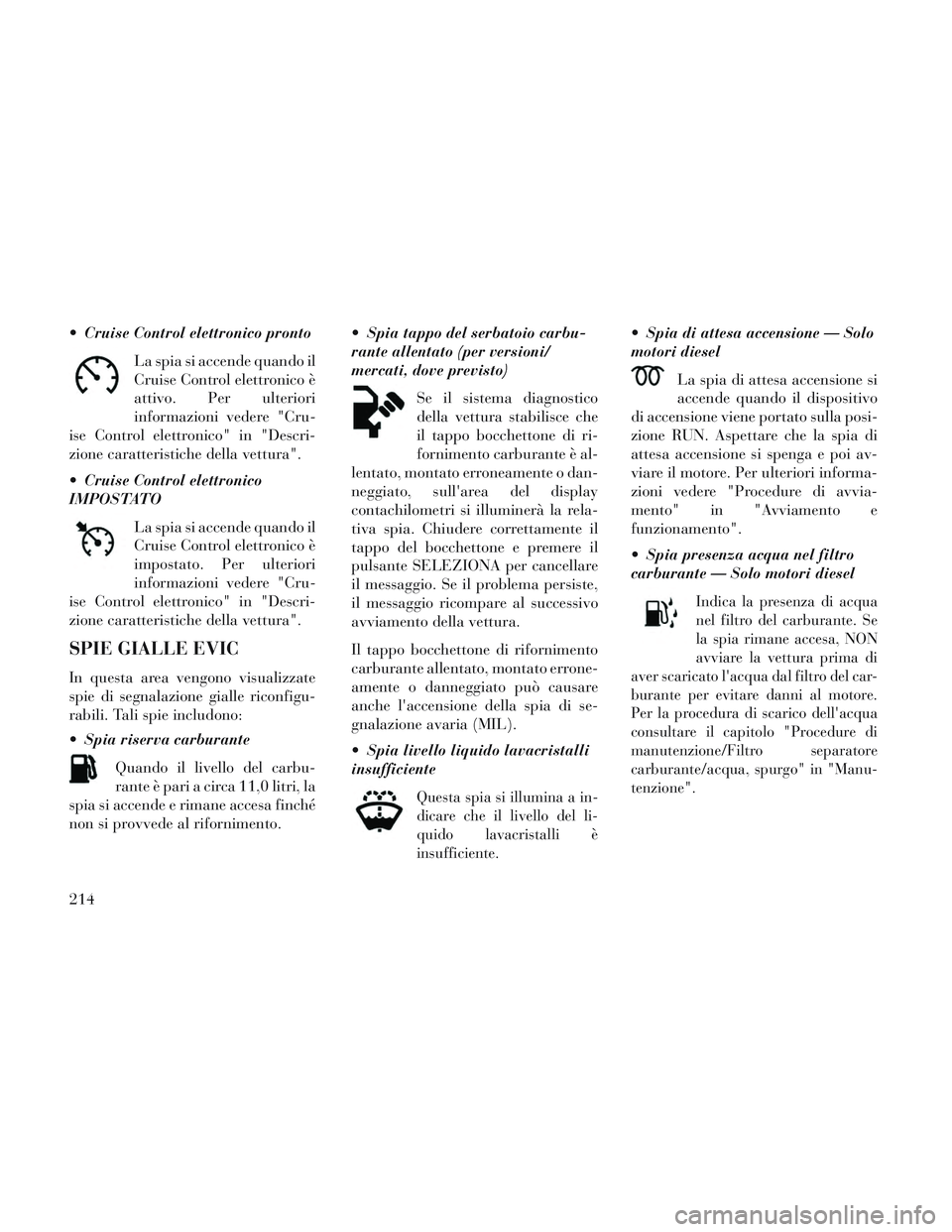 Lancia Voyager 2014 Libretto Uso Manutenzione (in Italian) Cruise Control elettronico prontoLa spia si accende quando il
Cruise Control elettronico è
attivo. Per ulteriori
informazioni vedere "Cru-
ise Control elettronico" in "Descri-
zione caratteristiche Lancia Voyager 2014 Libretto Uso Manutenzione (in Italian) Cruise Control elettronico prontoLa spia si accende quando il
Cruise Control elettronico è
attivo. Per ulteriori
informazioni vedere "Cru-
ise Control elettronico" in "Descri-
zione caratteristiche