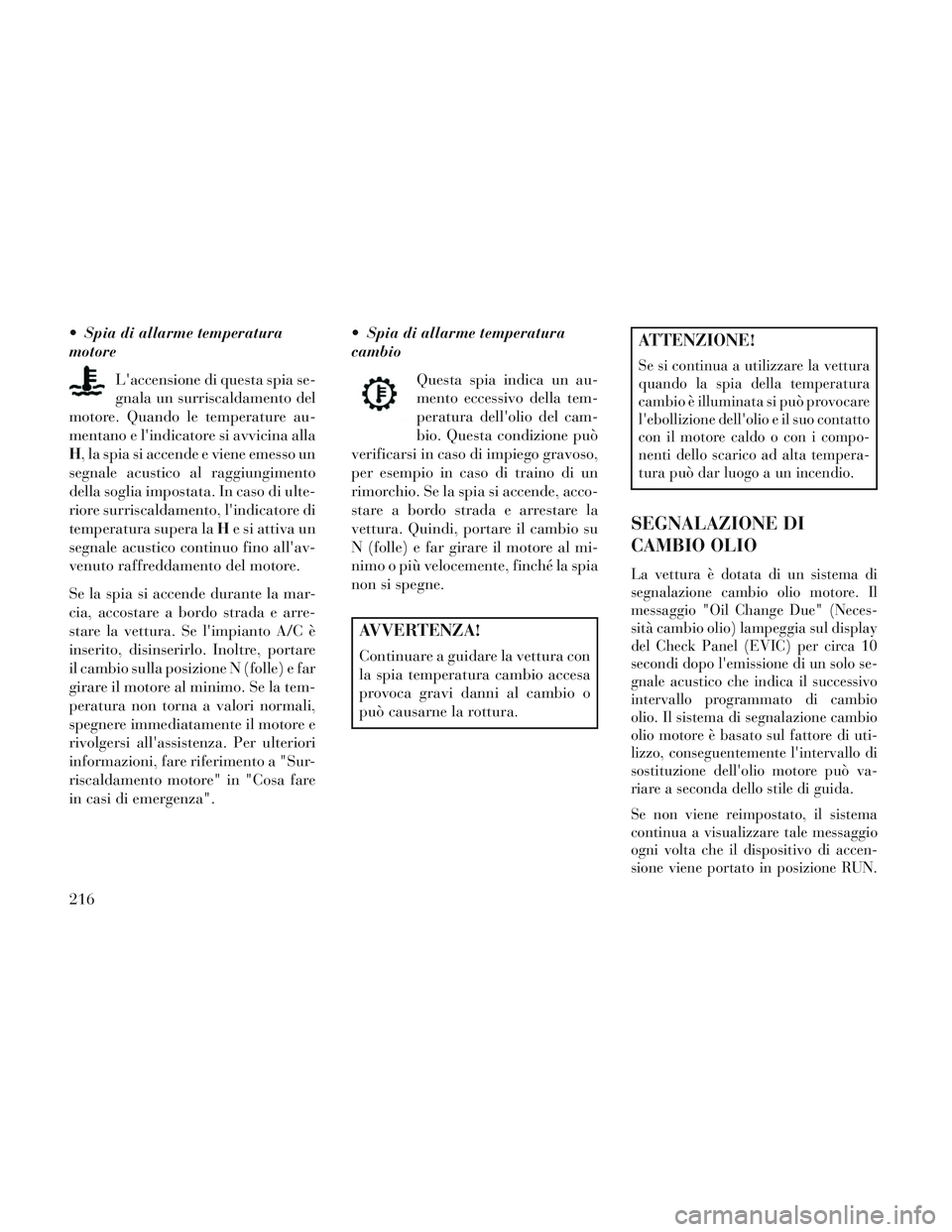 Lancia Voyager 2014 Libretto Uso Manutenzione (in Italian) Spia di allarme temperatura
motoreLaccensione di questa spia se-
gnala un surriscaldamento del
motore. Quando le temperature au-
mentano e lindicatore si avvicina alla
H, la spia si accende e viene Lancia Voyager 2014 Libretto Uso Manutenzione (in Italian) Spia di allarme temperatura
motoreLaccensione di questa spia se-
gnala un surriscaldamento del
motore. Quando le temperature au-
mentano e lindicatore si avvicina alla
H, la spia si accende e viene
