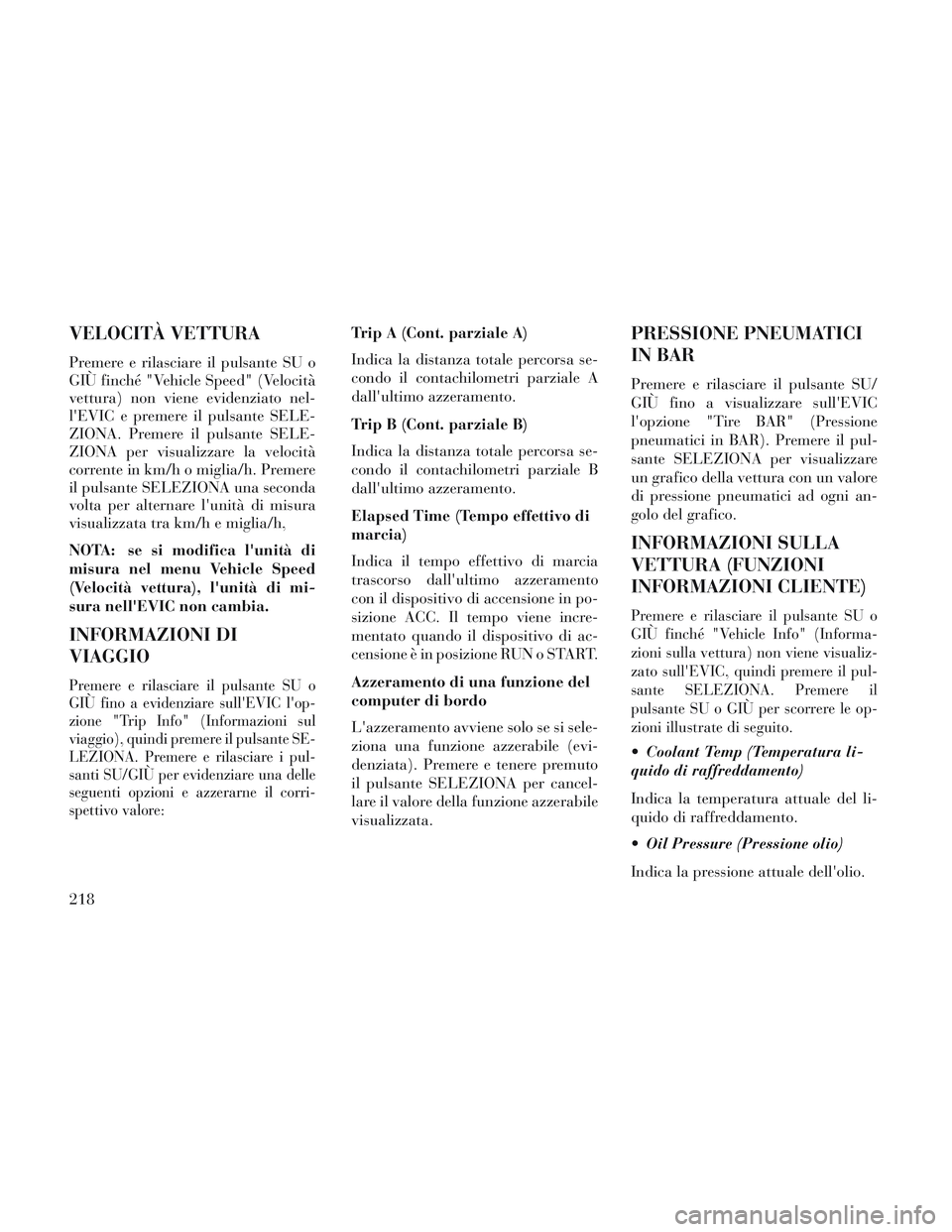 Lancia Voyager 2014 Libretto Uso Manutenzione (in Italian) VELOCITÀ VETTURA
Premere e rilasciare il pulsante SU o
GIÙ finché "Vehicle Speed" (Velocità
vettura) non viene evidenziato nel-
lEVIC e premere il pulsante SELE-
ZIONA. Premere il pulsante SELE-
Lancia Voyager 2014 Libretto Uso Manutenzione (in Italian) VELOCITÀ VETTURA
Premere e rilasciare il pulsante SU o
GIÙ finché "Vehicle Speed" (Velocità
vettura) non viene evidenziato nel-
lEVIC e premere il pulsante SELE-
ZIONA. Premere il pulsante SELE-