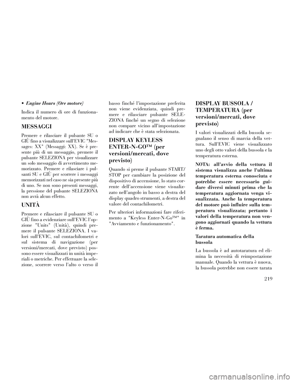 Lancia Voyager 2014 Libretto Uso Manutenzione (in Italian) Engine Hours (Ore motore)
Indica il numero di ore di funziona-
mento del motore.
MESSAGGI
Premere e rilasciare il pulsante SU o
GIÙ fino a visualizzare sullEVIC "Mes-
sages: XX" (Messaggi: XX). Se Lancia Voyager 2014 Libretto Uso Manutenzione (in Italian) Engine Hours (Ore motore)
Indica il numero di ore di funziona-
mento del motore.
MESSAGGI
Premere e rilasciare il pulsante SU o
GIÙ fino a visualizzare sullEVIC "Mes-
sages: XX" (Messaggi: XX). Se