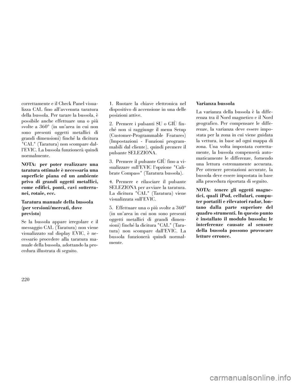 Lancia Voyager 2014 Libretto Uso Manutenzione (in Italian) correttamente e il Check Panel visua-
lizza CAL fino allavvenuta taratura
della bussola. Per tarare la bussola, è
possibile anche effettuare una o più
svolte a 360° (in unarea in cui non
sono pre Lancia Voyager 2014 Libretto Uso Manutenzione (in Italian) correttamente e il Check Panel visua-
lizza CAL fino allavvenuta taratura
della bussola. Per tarare la bussola, è
possibile anche effettuare una o più
svolte a 360° (in unarea in cui non
sono pre