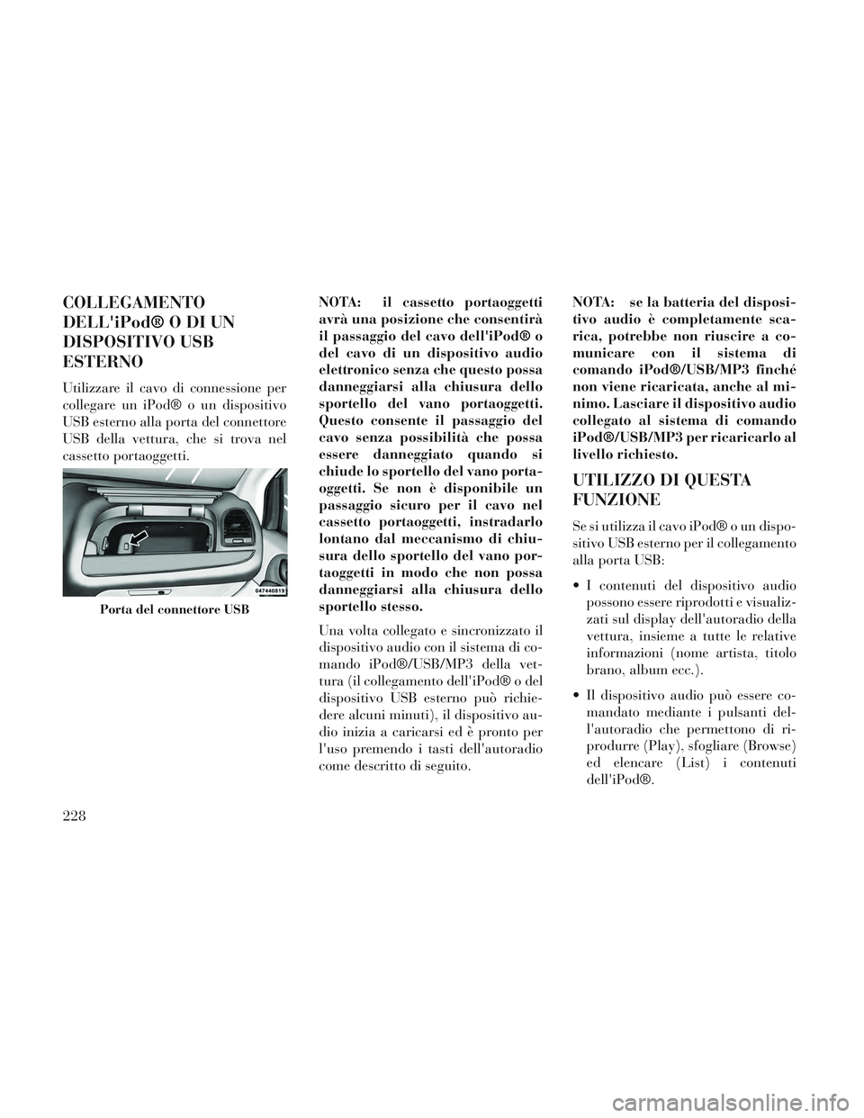 Lancia Voyager 2014 Libretto Uso Manutenzione (in Italian) COLLEGAMENTO
DELLiPod® O DI UN
DISPOSITIVO USB
ESTERNO
Utilizzare il cavo di connessione per
collegare un iPod® o un dispositivo
USB esterno alla porta del connettore
USB della vettura, che si trov Lancia Voyager 2014 Libretto Uso Manutenzione (in Italian) COLLEGAMENTO
DELLiPod® O DI UN
DISPOSITIVO USB
ESTERNO
Utilizzare il cavo di connessione per
collegare un iPod® o un dispositivo
USB esterno alla porta del connettore
USB della vettura, che si trov