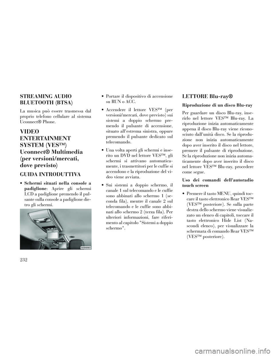 Lancia Voyager 2014 Libretto Uso Manutenzione (in Italian) STREAMING AUDIO
BLUETOOTH (BTSA)
La musica può essere trasmessa dal
proprio telefono cellulare al sistema
Uconnect® Phone.
VIDEO
ENTERTAINMENT
SYSTEM (VES™)
Uconnect® Multimedia
(per versioni/mer Lancia Voyager 2014 Libretto Uso Manutenzione (in Italian) STREAMING AUDIO
BLUETOOTH (BTSA)
La musica può essere trasmessa dal
proprio telefono cellulare al sistema
Uconnect® Phone.
VIDEO
ENTERTAINMENT
SYSTEM (VES™)
Uconnect® Multimedia
(per versioni/mer