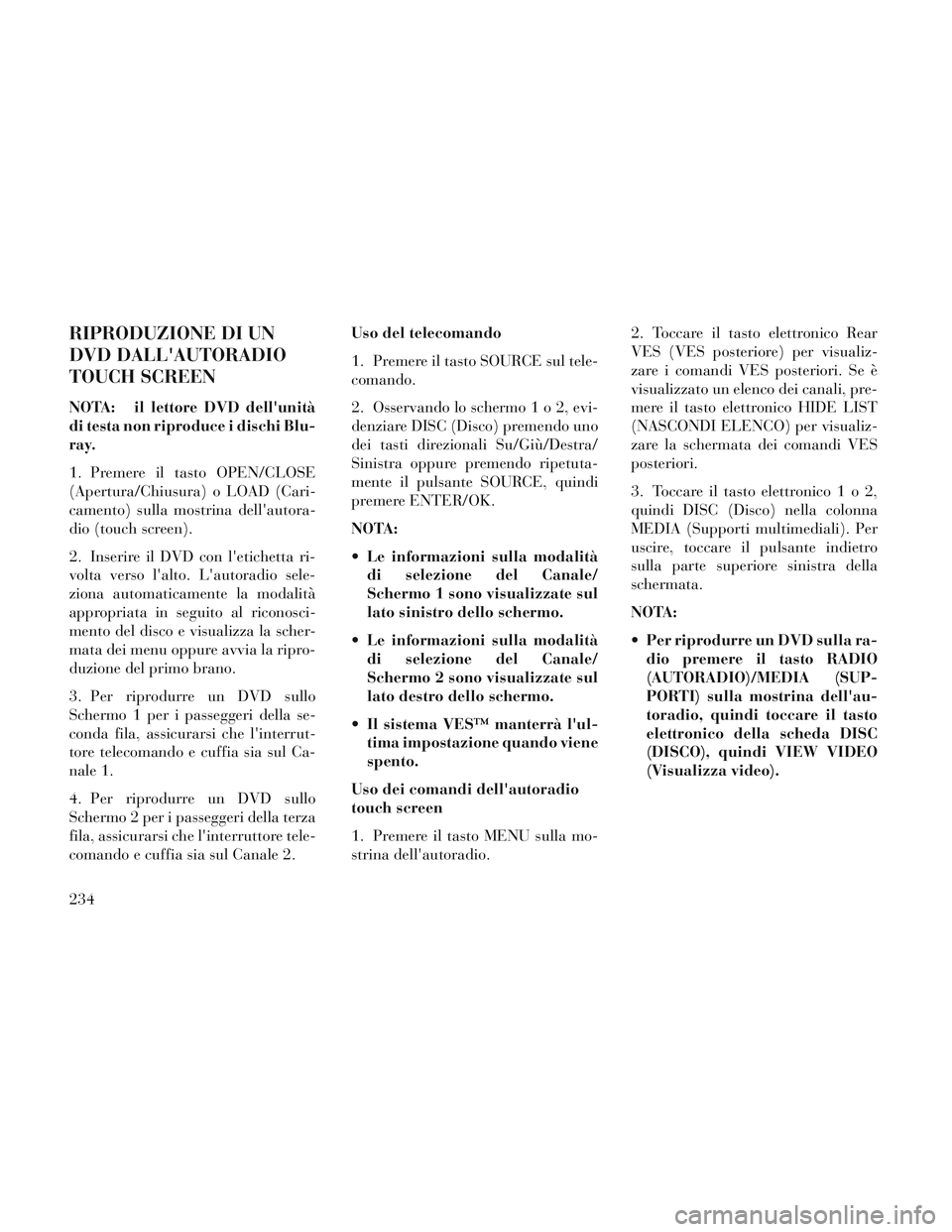 Lancia Voyager 2014 Libretto Uso Manutenzione (in Italian) RIPRODUZIONE DI UN
DVD DALLAUTORADIO
TOUCH SCREEN
NOTA: il lettore DVD dellunità
di testa non riproduce i dischi Blu-
ray.
1. Premere il tasto OPEN/CLOSE
(Apertura/Chiusura) o LOAD (Cari-
camento) Lancia Voyager 2014 Libretto Uso Manutenzione (in Italian) RIPRODUZIONE DI UN
DVD DALLAUTORADIO
TOUCH SCREEN
NOTA: il lettore DVD dellunità
di testa non riproduce i dischi Blu-
ray.
1. Premere il tasto OPEN/CLOSE
(Apertura/Chiusura) o LOAD (Cari-
camento)