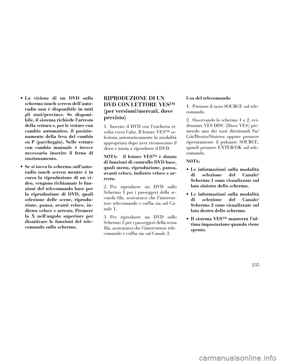 Lancia Voyager 2014 Libretto Uso Manutenzione (in Italian) La visione di un DVD sulloschermo touch screen dellauto-
radio non è disponibile in tutti
gli stati/province. Se disponi-
bile, il sistema richiede larresto
della vettura e, per le vetture con
cam Lancia Voyager 2014 Libretto Uso Manutenzione (in Italian) La visione di un DVD sulloschermo touch screen dellauto-
radio non è disponibile in tutti
gli stati/province. Se disponi-
bile, il sistema richiede larresto
della vettura e, per le vetture con
cam