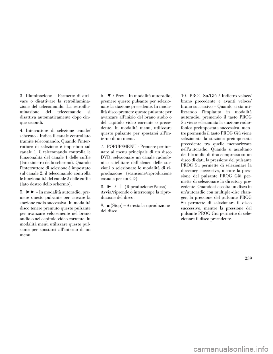 Lancia Voyager 2014 Libretto Uso Manutenzione (in Italian) 3. Illuminazione – Permette di atti-
vare o disattivare la retroillumina-
zione del telecomando. La retroillu-
minazione del telecomando si
disattiva automaticamente dopo cin-
que secondi.
4. Interr Lancia Voyager 2014 Libretto Uso Manutenzione (in Italian) 3. Illuminazione – Permette di atti-
vare o disattivare la retroillumina-
zione del telecomando. La retroillu-
minazione del telecomando si
disattiva automaticamente dopo cin-
que secondi.
4. Interr