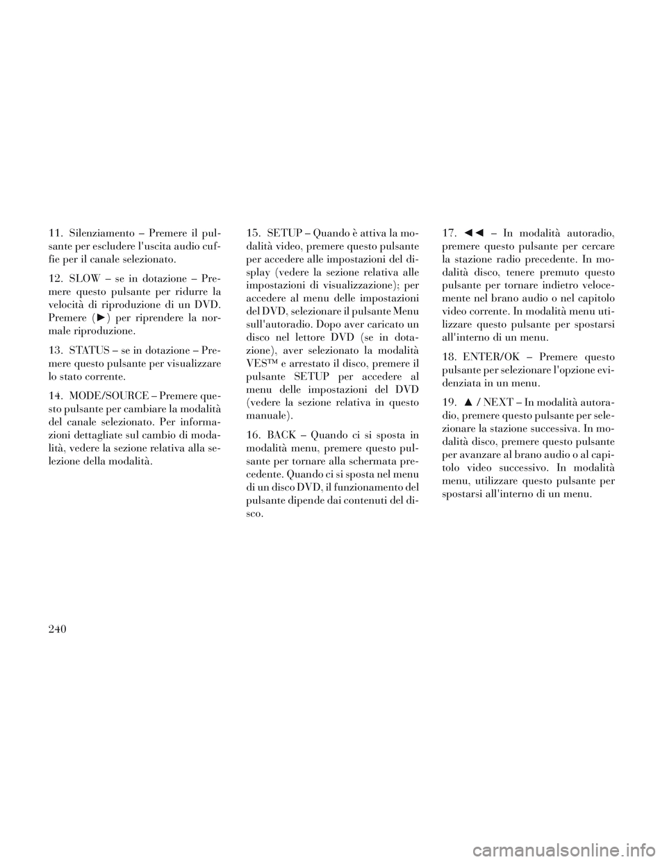 Lancia Voyager 2014 Libretto Uso Manutenzione (in Italian) 11. Silenziamento – Premere il pul-
sante per escludere luscita audio cuf-
fie per il canale selezionato.
12. SLOW – se in dotazione – Pre-
mere questo pulsante per ridurre la
velocità di ripr Lancia Voyager 2014 Libretto Uso Manutenzione (in Italian) 11. Silenziamento – Premere il pul-
sante per escludere luscita audio cuf-
fie per il canale selezionato.
12. SLOW – se in dotazione – Pre-
mere questo pulsante per ridurre la
velocità di ripr