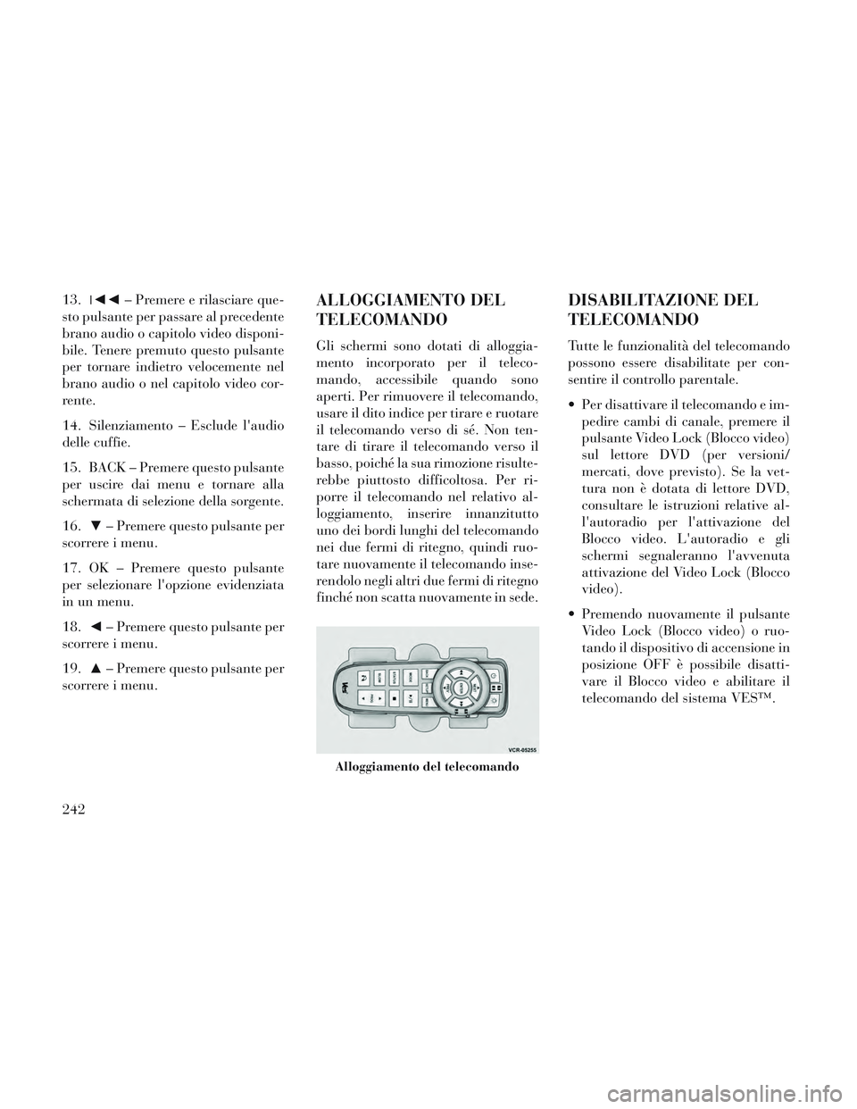 Lancia Voyager 2014 Libretto Uso Manutenzione (in Italian) 13.◄◄ – Premere e rilasciare que-
sto pulsante per passare al precedente
brano audio o capitolo video disponi-
bile. Tenere premuto questo pulsante
per tornare indietro velocemente nel
brano au Lancia Voyager 2014 Libretto Uso Manutenzione (in Italian) 13.◄◄ – Premere e rilasciare que-
sto pulsante per passare al precedente
brano audio o capitolo video disponi-
bile. Tenere premuto questo pulsante
per tornare indietro velocemente nel
brano au
