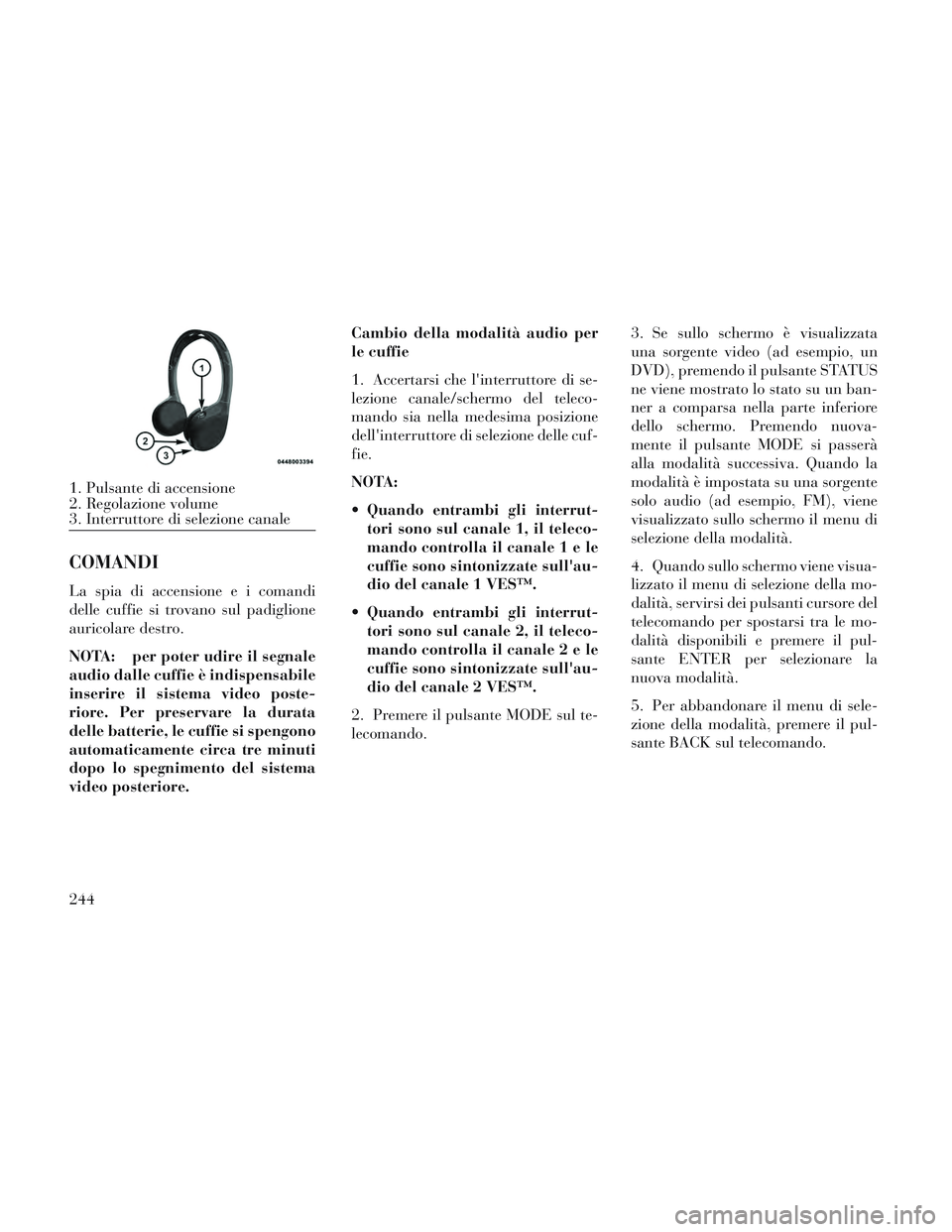 Lancia Voyager 2014 Libretto Uso Manutenzione (in Italian) COMANDI
La spia di accensione e i comandi
delle cuffie si trovano sul padiglione
auricolare destro.
NOTA: per poter udire il segnale
audio dalle cuffie è indispensabile
inserire il sistema video post Lancia Voyager 2014 Libretto Uso Manutenzione (in Italian) COMANDI
La spia di accensione e i comandi
delle cuffie si trovano sul padiglione
auricolare destro.
NOTA: per poter udire il segnale
audio dalle cuffie è indispensabile
inserire il sistema video post