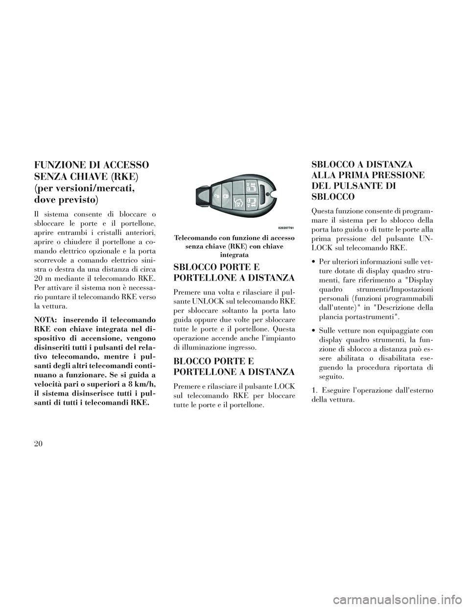 Lancia Voyager 2014 Libretto Uso Manutenzione (in Italian) FUNZIONE DI ACCESSO
SENZA CHIAVE (RKE)
(per versioni/mercati,
dove previsto)
Il sistema consente di bloccare o
sbloccare le porte e il portellone,
aprire entrambi i cristalli anteriori,
aprire o chiud Lancia Voyager 2014 Libretto Uso Manutenzione (in Italian) FUNZIONE DI ACCESSO
SENZA CHIAVE (RKE)
(per versioni/mercati,
dove previsto)
Il sistema consente di bloccare o
sbloccare le porte e il portellone,
aprire entrambi i cristalli anteriori,
aprire o chiud
