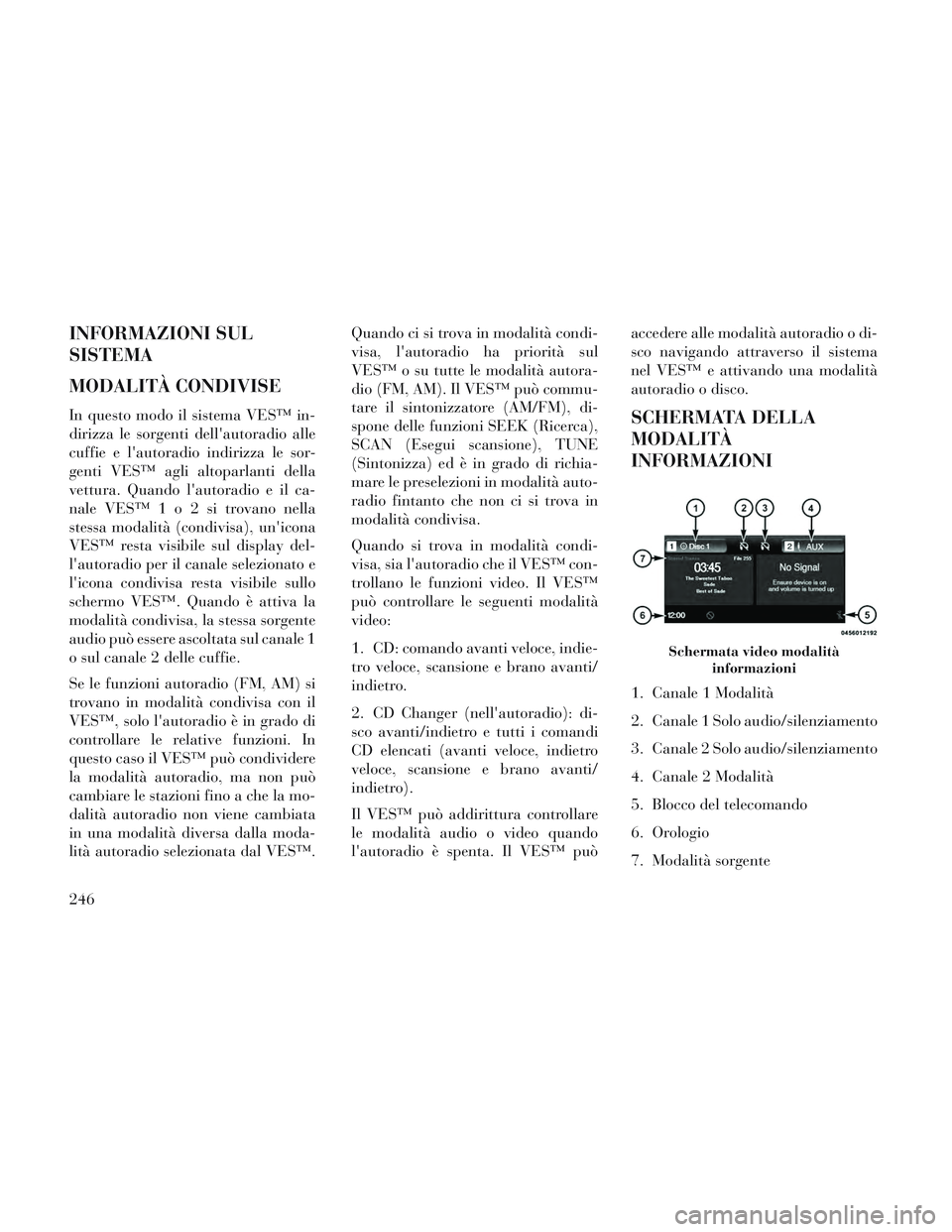 Lancia Voyager 2014 Libretto Uso Manutenzione (in Italian) INFORMAZIONI SUL
SISTEMA
MODALITÀ CONDIVISE
In questo modo il sistema VES™ in-
dirizza le sorgenti dellautoradio alle
cuffie e lautoradio indirizza le sor-
genti VES™ agli altoparlanti della
ve Lancia Voyager 2014 Libretto Uso Manutenzione (in Italian) INFORMAZIONI SUL
SISTEMA
MODALITÀ CONDIVISE
In questo modo il sistema VES™ in-
dirizza le sorgenti dellautoradio alle
cuffie e lautoradio indirizza le sor-
genti VES™ agli altoparlanti della
ve