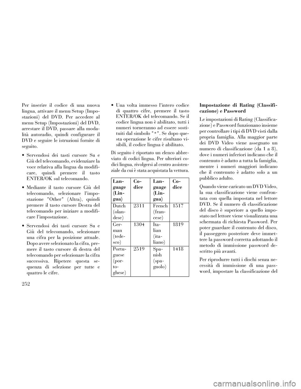Lancia Voyager 2014 Libretto Uso Manutenzione (in Italian) Per inserire il codice di una nuova
lingua, attivare il menu Setup (Impo-
stazioni) del DVD. Per accedere al
menu Setup (Impostazioni) del DVD,
arrestare il DVD, passare alla moda-
lità autoradio, qu Lancia Voyager 2014 Libretto Uso Manutenzione (in Italian) Per inserire il codice di una nuova
lingua, attivare il menu Setup (Impo-
stazioni) del DVD. Per accedere al
menu Setup (Impostazioni) del DVD,
arrestare il DVD, passare alla moda-
lità autoradio, qu
