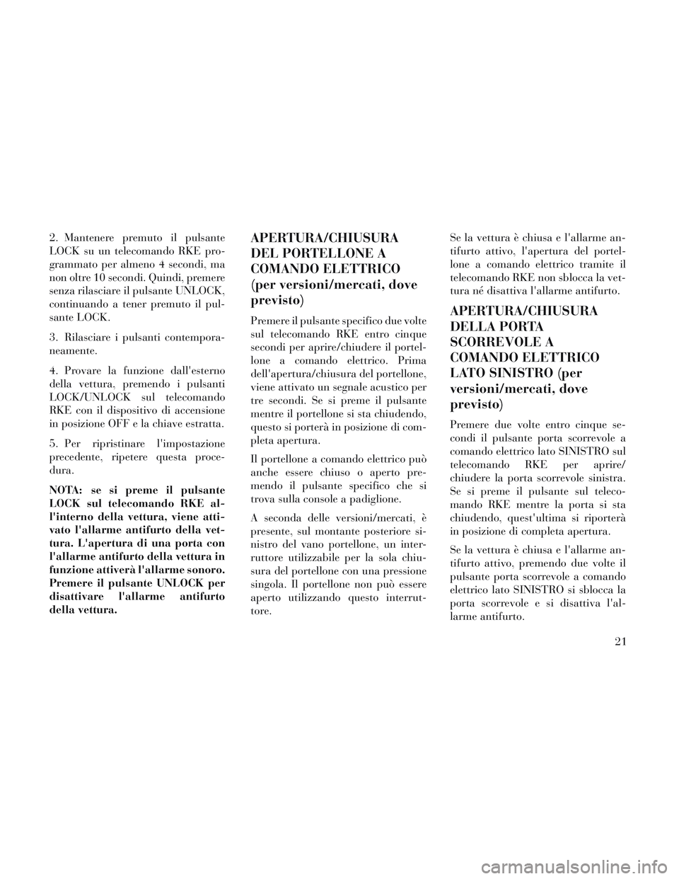 Lancia Voyager 2014 Libretto Uso Manutenzione (in Italian) 2. Mantenere premuto il pulsante
LOCK su un telecomando RKE pro-
grammato per almeno 4 secondi, ma
non oltre 10 secondi. Quindi, premere
senza rilasciare il pulsante UNLOCK,
continuando a tener premut Lancia Voyager 2014 Libretto Uso Manutenzione (in Italian) 2. Mantenere premuto il pulsante
LOCK su un telecomando RKE pro-
grammato per almeno 4 secondi, ma
non oltre 10 secondi. Quindi, premere
senza rilasciare il pulsante UNLOCK,
continuando a tener premut