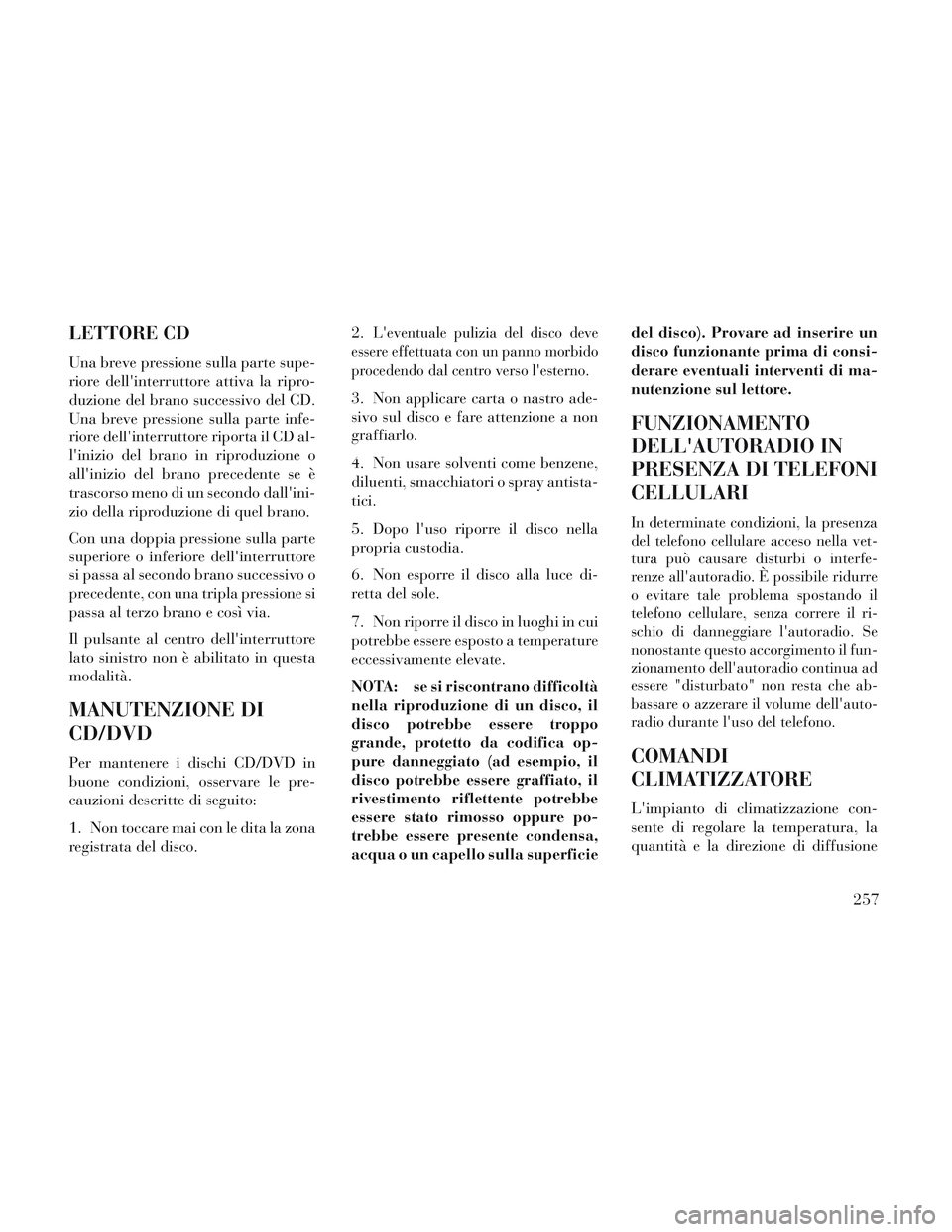 Lancia Voyager 2014 Libretto Uso Manutenzione (in Italian) LETTORE CD
Una breve pressione sulla parte supe-
riore dellinterruttore attiva la ripro-
duzione del brano successivo del CD.
Una breve pressione sulla parte infe-
riore dellinterruttore riporta il Lancia Voyager 2014 Libretto Uso Manutenzione (in Italian) LETTORE CD
Una breve pressione sulla parte supe-
riore dellinterruttore attiva la ripro-
duzione del brano successivo del CD.
Una breve pressione sulla parte infe-
riore dellinterruttore riporta il