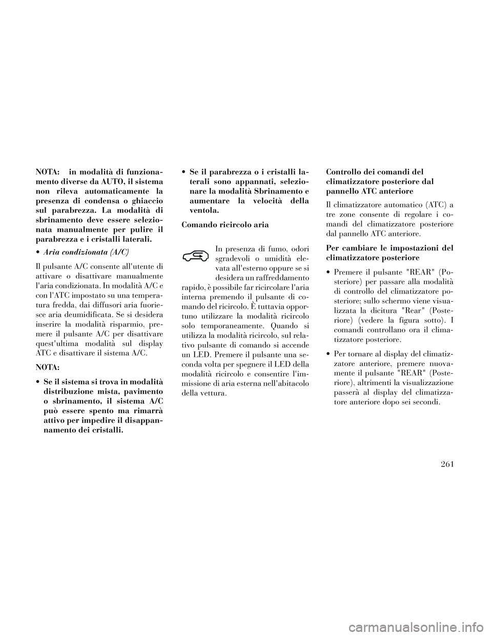 Lancia Voyager 2014 Libretto Uso Manutenzione (in Italian) NOTA: in modalità di funziona-
mento diverse da AUTO, il sistema
non rileva automaticamente la
presenza di condensa o ghiaccio
sul parabrezza. La modalità di
sbrinamento deve essere selezio-
nata ma Lancia Voyager 2014 Libretto Uso Manutenzione (in Italian) NOTA: in modalità di funziona-
mento diverse da AUTO, il sistema
non rileva automaticamente la
presenza di condensa o ghiaccio
sul parabrezza. La modalità di
sbrinamento deve essere selezio-
nata ma