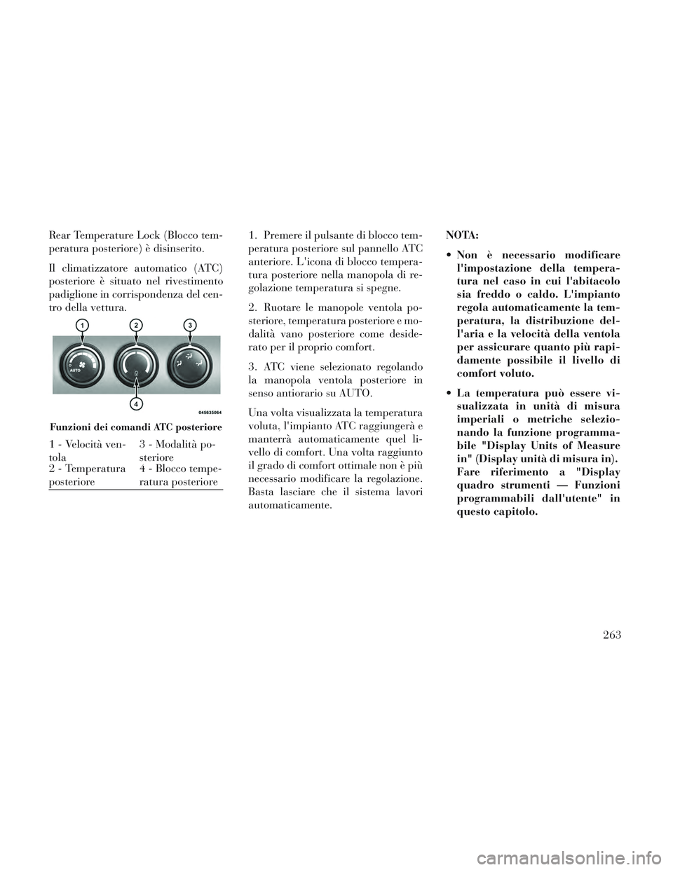 Lancia Voyager 2014 Libretto Uso Manutenzione (in Italian) Rear Temperature Lock (Blocco tem-
peratura posteriore) è disinserito.
Il climatizzatore automatico (ATC)
posteriore è situato nel rivestimento
padiglione in corrispondenza del cen-
tro della vettur Lancia Voyager 2014 Libretto Uso Manutenzione (in Italian) Rear Temperature Lock (Blocco tem-
peratura posteriore) è disinserito.
Il climatizzatore automatico (ATC)
posteriore è situato nel rivestimento
padiglione in corrispondenza del cen-
tro della vettur