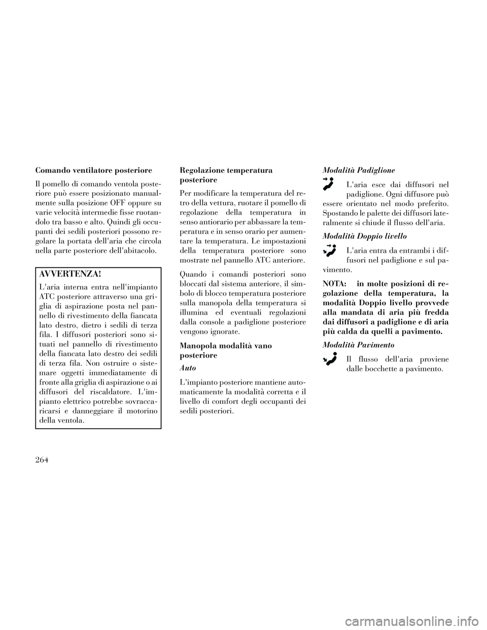 Lancia Voyager 2014 Libretto Uso Manutenzione (in Italian) Comando ventilatore posteriore
Il pomello di comando ventola poste-
riore può essere posizionato manual-
mente sulla posizione OFF oppure su
varie velocità intermedie fisse ruotan-
dolo tra basso e Lancia Voyager 2014 Libretto Uso Manutenzione (in Italian) Comando ventilatore posteriore
Il pomello di comando ventola poste-
riore può essere posizionato manual-
mente sulla posizione OFF oppure su
varie velocità intermedie fisse ruotan-
dolo tra basso e