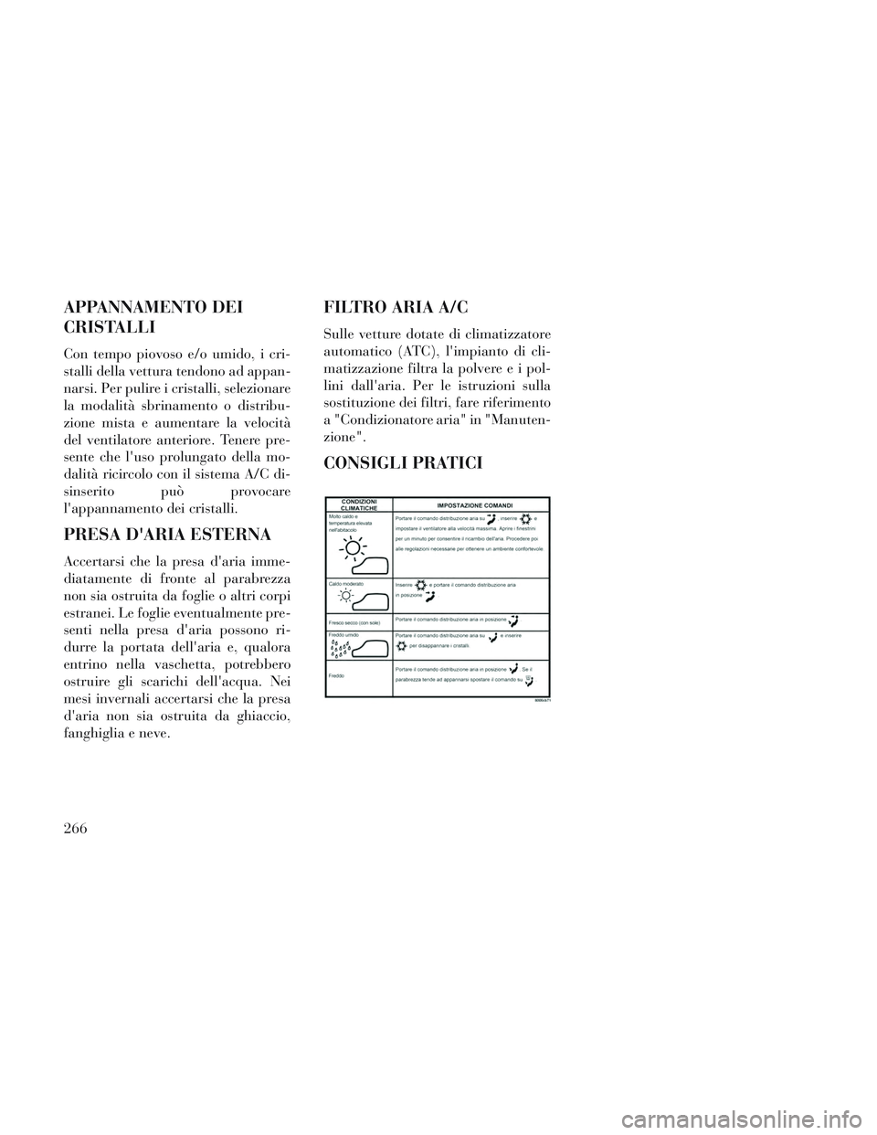 Lancia Voyager 2014 Libretto Uso Manutenzione (in Italian) APPANNAMENTO DEI
CRISTALLI
Con tempo piovoso e/o umido, i cri-
stalli della vettura tendono ad appan-
narsi. Per pulire i cristalli, selezionare
la modalità sbrinamento o distribu-
zione mista e aume Lancia Voyager 2014 Libretto Uso Manutenzione (in Italian) APPANNAMENTO DEI
CRISTALLI
Con tempo piovoso e/o umido, i cri-
stalli della vettura tendono ad appan-
narsi. Per pulire i cristalli, selezionare
la modalità sbrinamento o distribu-
zione mista e aume