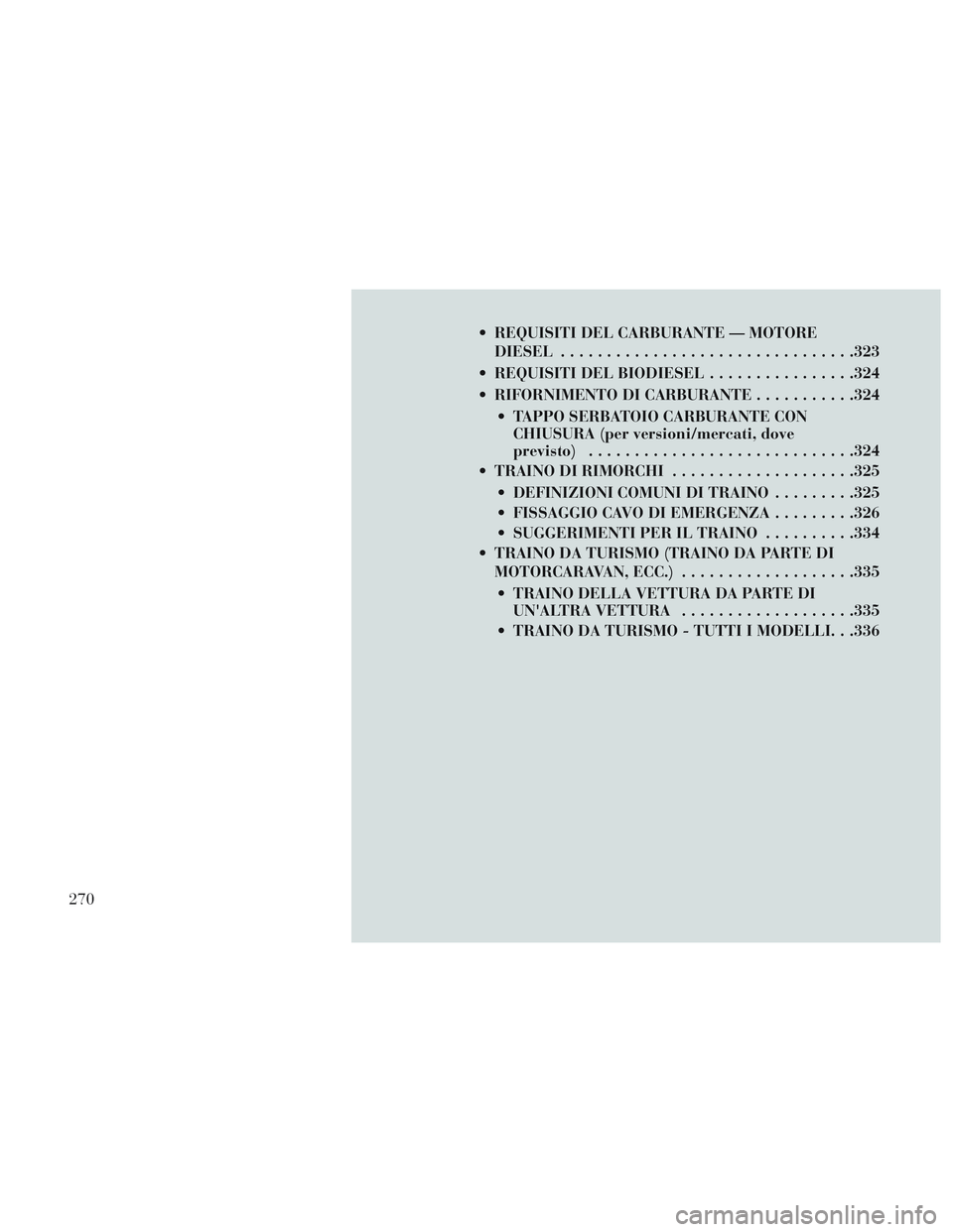 Lancia Voyager 2014  Libretto Uso Manutenzione (in Italian)  REQUISITI DEL CARBURANTE — MOTOREDIESEL ............................... .323
 REQUISITI DEL BIODIESEL ................324
 RIFORNIMENTO DI CARBURANTE ...........324
 TAPPO SERBATOIO CARBURANTE CON 