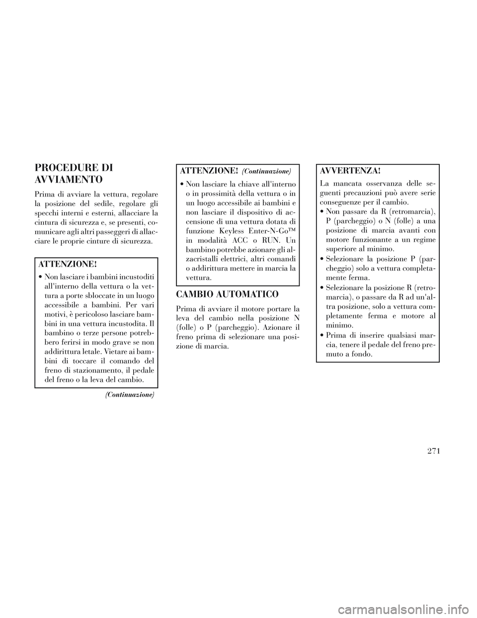 Lancia Voyager 2014 Libretto Uso Manutenzione (in Italian) PROCEDURE DI
AVVIAMENTO
Prima di avviare la vettura, regolare
la posizione del sedile, regolare gli
specchi interni e esterni, allacciare la
cintura di sicurezza e, se presenti, co-
municare agli altr Lancia Voyager 2014 Libretto Uso Manutenzione (in Italian) PROCEDURE DI
AVVIAMENTO
Prima di avviare la vettura, regolare
la posizione del sedile, regolare gli
specchi interni e esterni, allacciare la
cintura di sicurezza e, se presenti, co-
municare agli altr