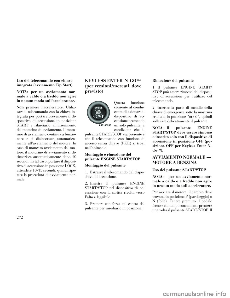 Lancia Voyager 2014 Libretto Uso Manutenzione (in Italian) Uso del telecomando con chiave
integrata (avviamento Tip Start)
NOTA: per un avviamento nor-
male a caldo o a freddo non agire
in nessun modo sullacceleratore.
Nonpremere lacceleratore. Utiliz-
zare Lancia Voyager 2014 Libretto Uso Manutenzione (in Italian) Uso del telecomando con chiave
integrata (avviamento Tip Start)
NOTA: per un avviamento nor-
male a caldo o a freddo non agire
in nessun modo sullacceleratore.
Nonpremere lacceleratore. Utiliz-
zare
