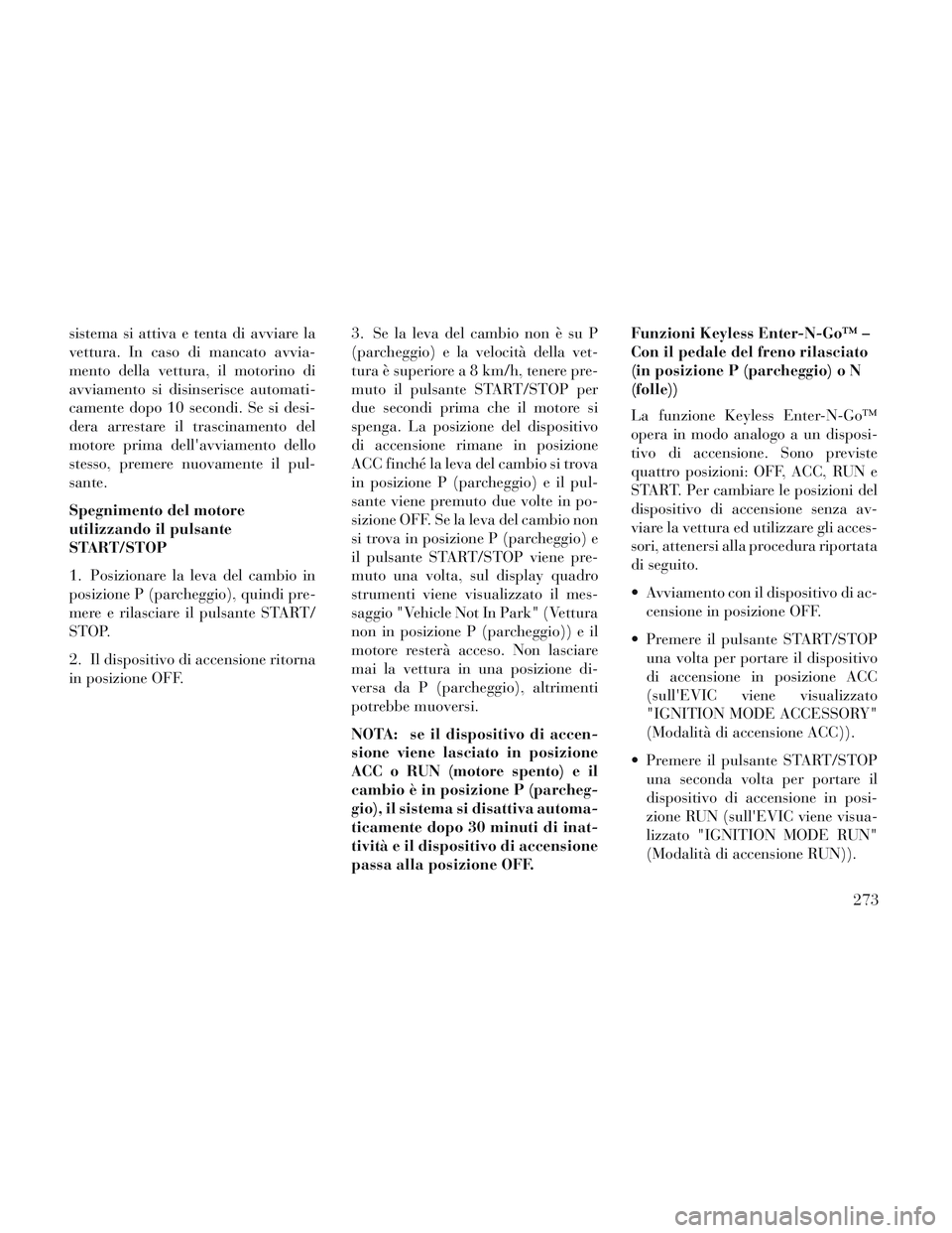 Lancia Voyager 2014 Libretto Uso Manutenzione (in Italian) sistema si attiva e tenta di avviare la
vettura. In caso di mancato avvia-
mento della vettura, il motorino di
avviamento si disinserisce automati-
camente dopo 10 secondi. Se si desi-
dera arrestare Lancia Voyager 2014 Libretto Uso Manutenzione (in Italian) sistema si attiva e tenta di avviare la
vettura. In caso di mancato avvia-
mento della vettura, il motorino di
avviamento si disinserisce automati-
camente dopo 10 secondi. Se si desi-
dera arrestare