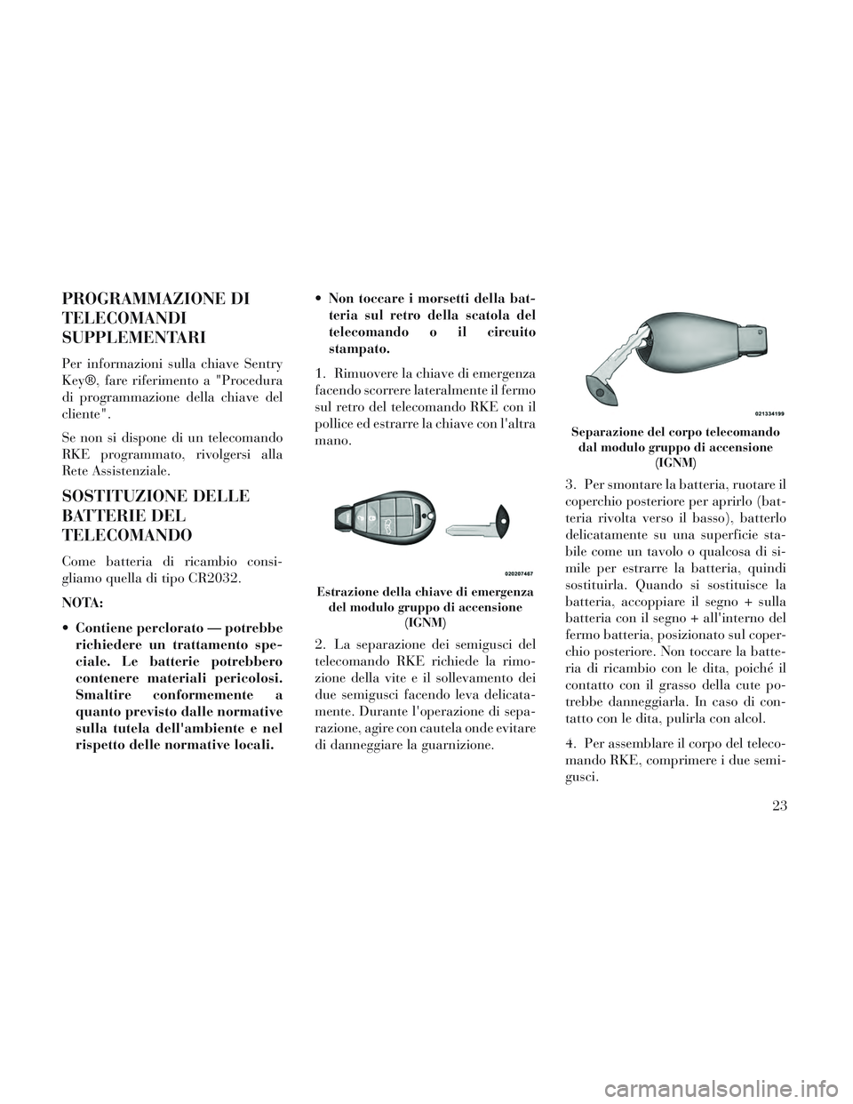 Lancia Voyager 2014 Libretto Uso Manutenzione (in Italian) PROGRAMMAZIONE DI
TELECOMANDI
SUPPLEMENTARI
Per informazioni sulla chiave Sentry
Key®, fare riferimento a "Procedura
di programmazione della chiave del
cliente".
Se non si dispone di un telecomando
R Lancia Voyager 2014 Libretto Uso Manutenzione (in Italian) PROGRAMMAZIONE DI
TELECOMANDI
SUPPLEMENTARI
Per informazioni sulla chiave Sentry
Key®, fare riferimento a "Procedura
di programmazione della chiave del
cliente".
Se non si dispone di un telecomando
R