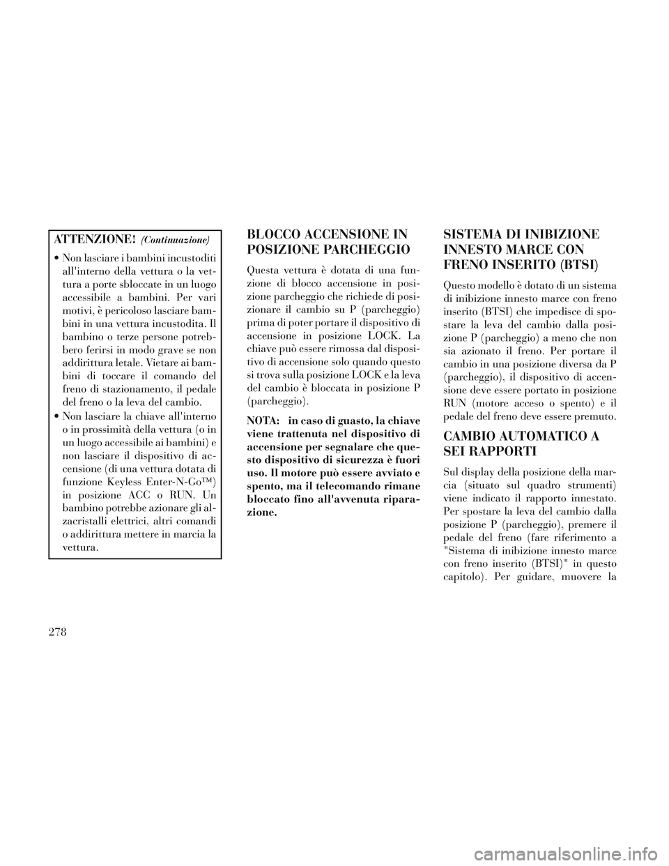 Lancia Voyager 2014 Libretto Uso Manutenzione (in Italian) ATTENZIONE!(Continuazione)
Non lasciare i bambini incustoditiallinterno della vettura o la vet-
tura a porte sbloccate in un luogo
accessibile a bambini. Per vari
motivi, è pericoloso lasciare bam- Lancia Voyager 2014 Libretto Uso Manutenzione (in Italian) ATTENZIONE!(Continuazione)
Non lasciare i bambini incustoditiallinterno della vettura o la vet-
tura a porte sbloccate in un luogo
accessibile a bambini. Per vari
motivi, è pericoloso lasciare bam-