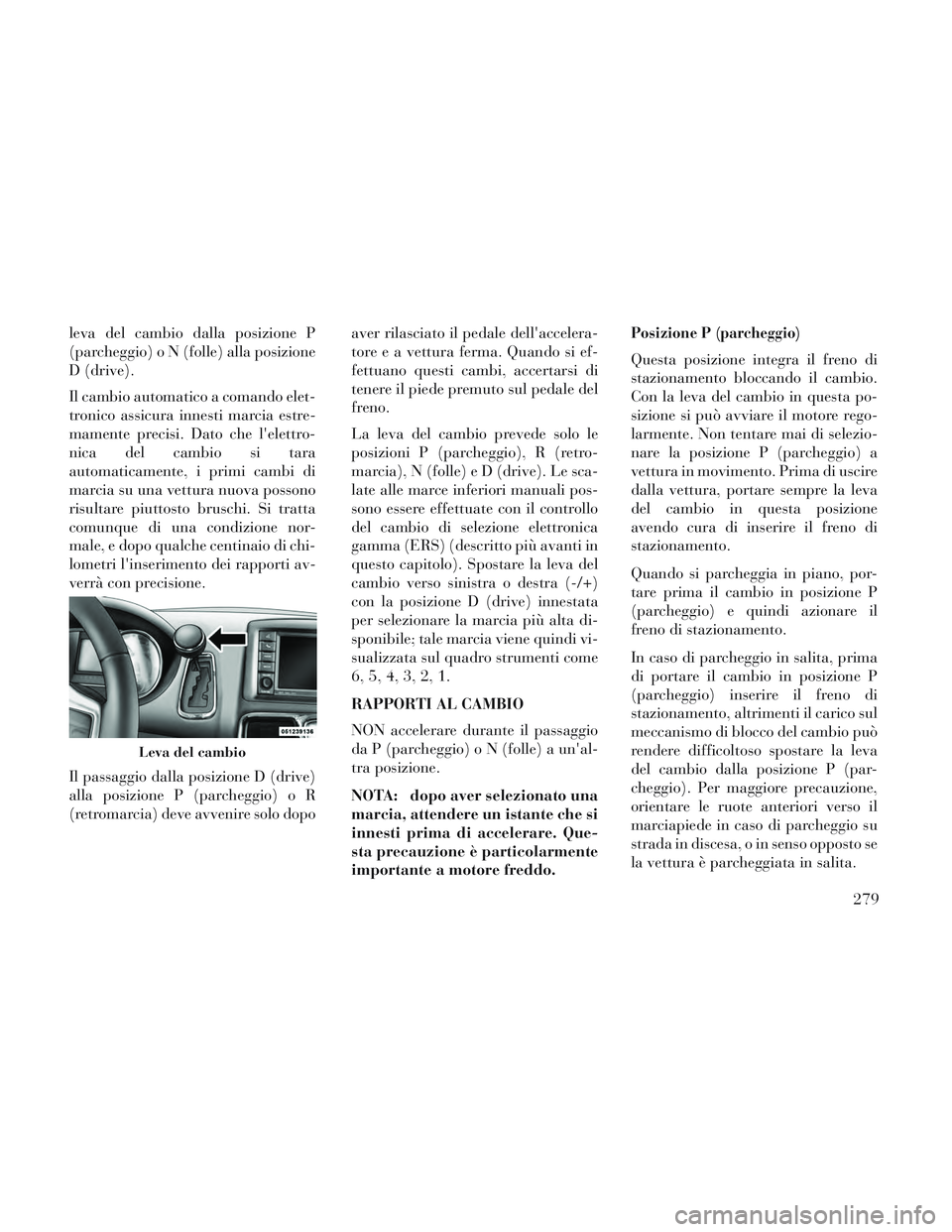 Lancia Voyager 2014 Libretto Uso Manutenzione (in Italian) leva del cambio dalla posizione P
(parcheggio) o N (folle) alla posizione
D (drive).
Il cambio automatico a comando elet-
tronico assicura innesti marcia estre-
mamente precisi. Dato che lelettro-
ni Lancia Voyager 2014 Libretto Uso Manutenzione (in Italian) leva del cambio dalla posizione P
(parcheggio) o N (folle) alla posizione
D (drive).
Il cambio automatico a comando elet-
tronico assicura innesti marcia estre-
mamente precisi. Dato che lelettro-
ni
