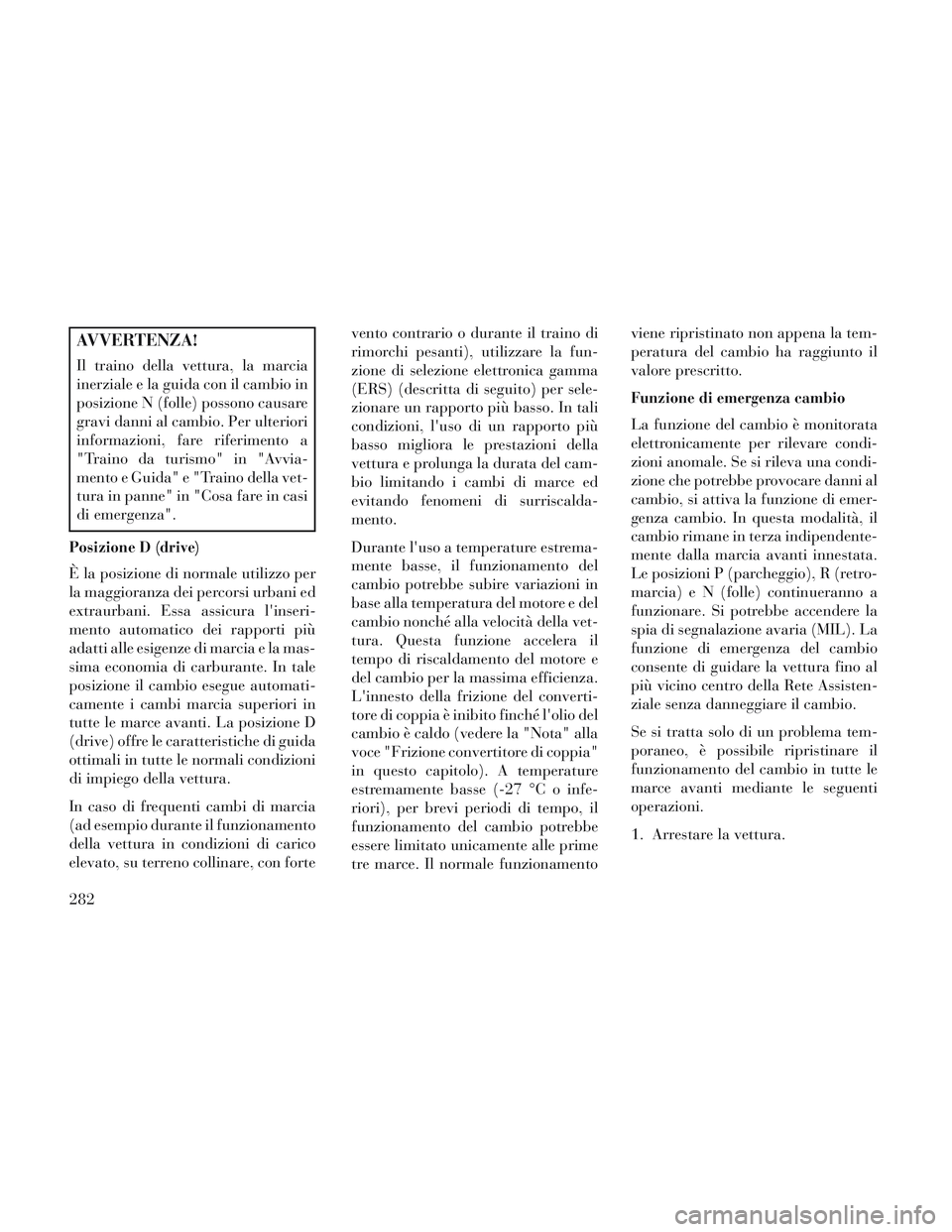Lancia Voyager 2014 Libretto Uso Manutenzione (in Italian) AVVERTENZA!
Il traino della vettura, la marcia
inerziale e la guida con il cambio in
posizione N (folle) possono causare
gravi danni al cambio. Per ulteriori
informazioni, fare riferimento a
"Traino d Lancia Voyager 2014 Libretto Uso Manutenzione (in Italian) AVVERTENZA!
Il traino della vettura, la marcia
inerziale e la guida con il cambio in
posizione N (folle) possono causare
gravi danni al cambio. Per ulteriori
informazioni, fare riferimento a
"Traino d