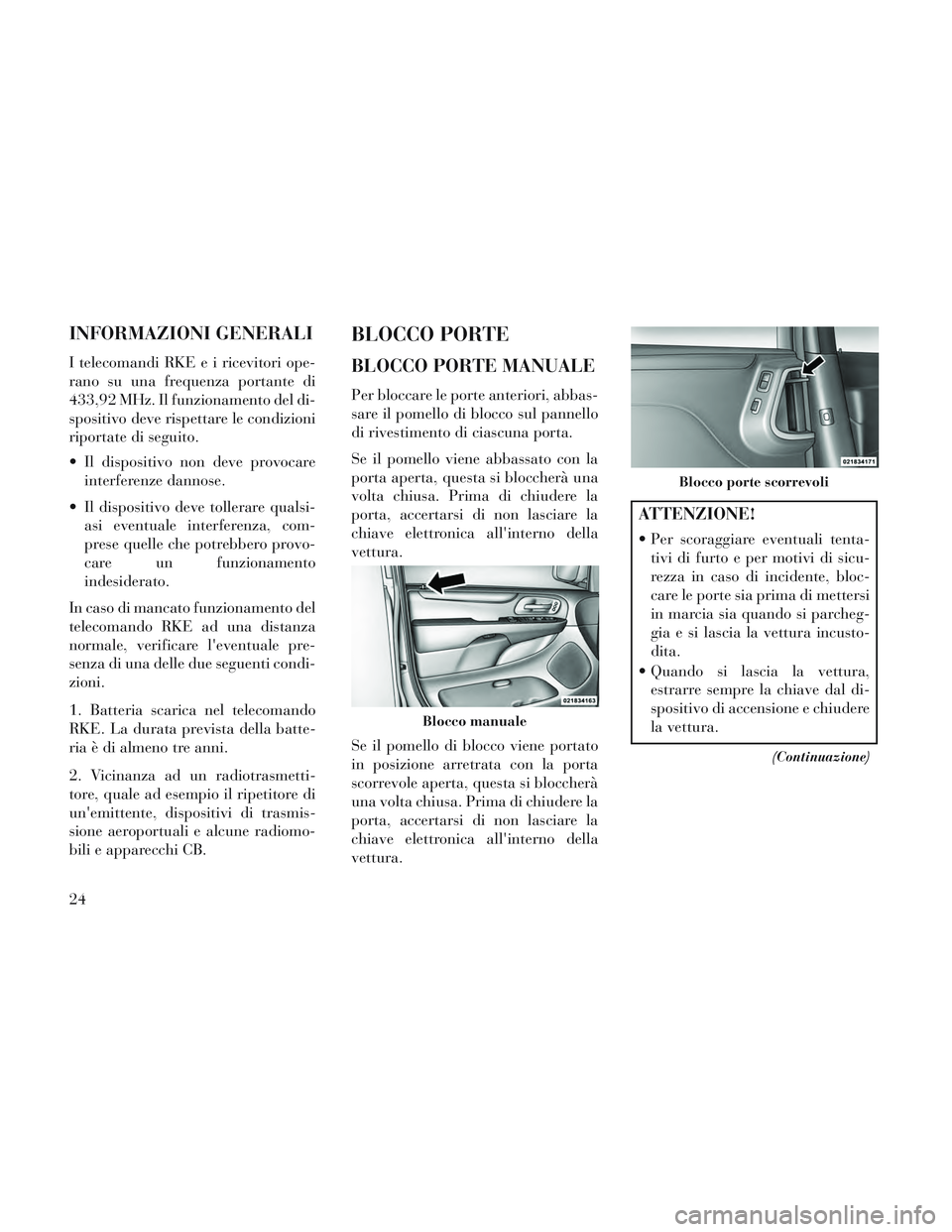 Lancia Voyager 2014 Libretto Uso Manutenzione (in Italian) INFORMAZIONI GENERALI
I telecomandi RKE e i ricevitori ope-
rano su una frequenza portante di
433,92 MHz. Il funzionamento del di-
spositivo deve rispettare le condizioni
riportate di seguito.
Il dis Lancia Voyager 2014 Libretto Uso Manutenzione (in Italian) INFORMAZIONI GENERALI
I telecomandi RKE e i ricevitori ope-
rano su una frequenza portante di
433,92 MHz. Il funzionamento del di-
spositivo deve rispettare le condizioni
riportate di seguito.
Il dis