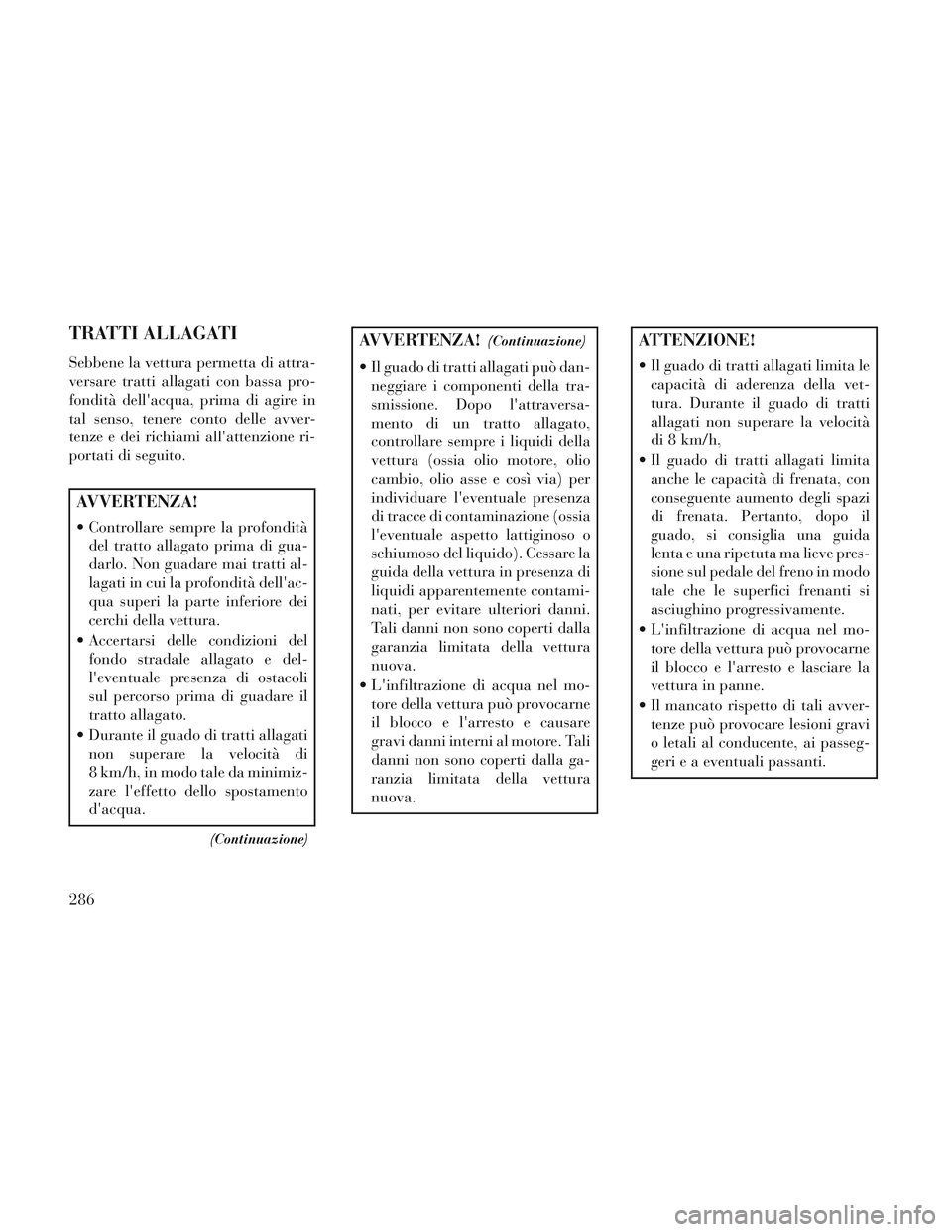 Lancia Voyager 2014 Libretto Uso Manutenzione (in Italian) TRATTI ALLAGATI
Sebbene la vettura permetta di attra-
versare tratti allagati con bassa pro-
fondità dellacqua, prima di agire in
tal senso, tenere conto delle avver-
tenze e dei richiami allattenz Lancia Voyager 2014 Libretto Uso Manutenzione (in Italian) TRATTI ALLAGATI
Sebbene la vettura permetta di attra-
versare tratti allagati con bassa pro-
fondità dellacqua, prima di agire in
tal senso, tenere conto delle avver-
tenze e dei richiami allattenz